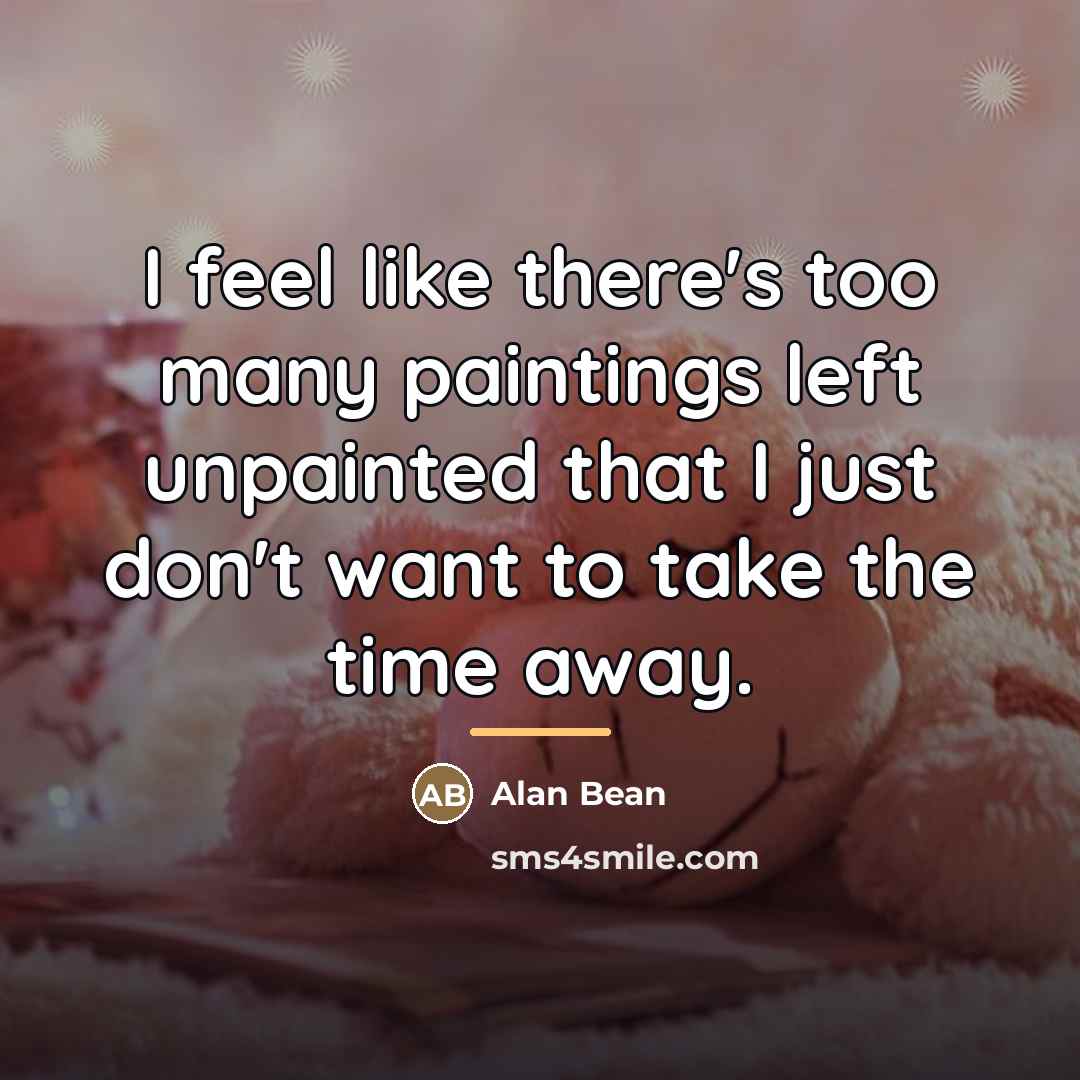 “I feel like there's too many paintings left unpainted that…” quote by Alan Bean