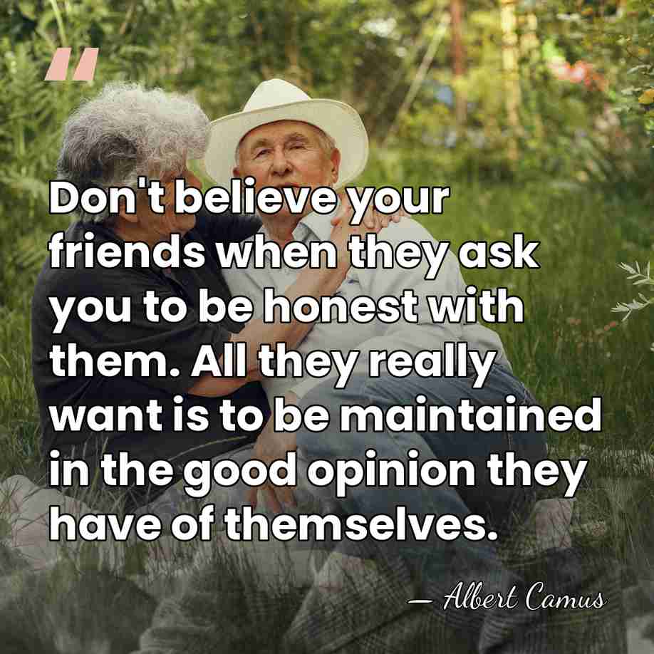 Don't believe your friends when they ask you to be honest with&hellip; - Albert Camus