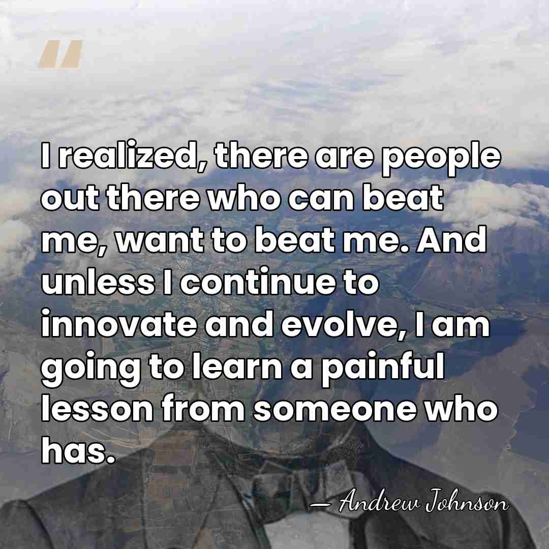I realized, there are people out there who can beat me, want&hellip; - Andrew Johnson