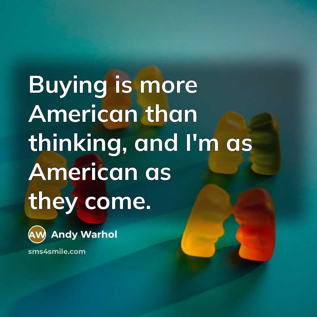 “Buying is more American than thinking, and I'm as American as they come.” quote by Andy Warhol
