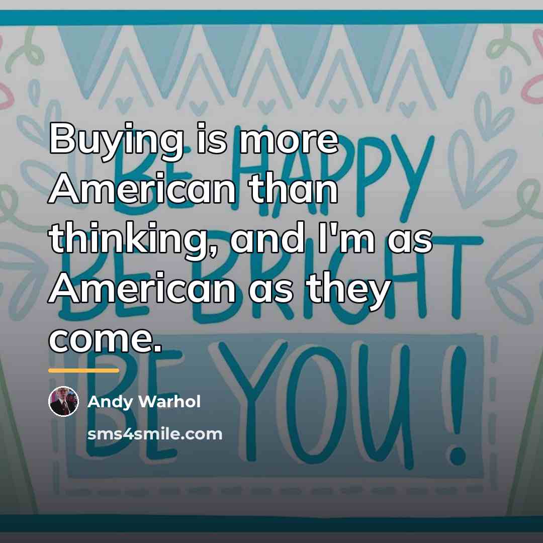 “Buying is more American than thinking, and I'm as American…” quote by Andy Warhol