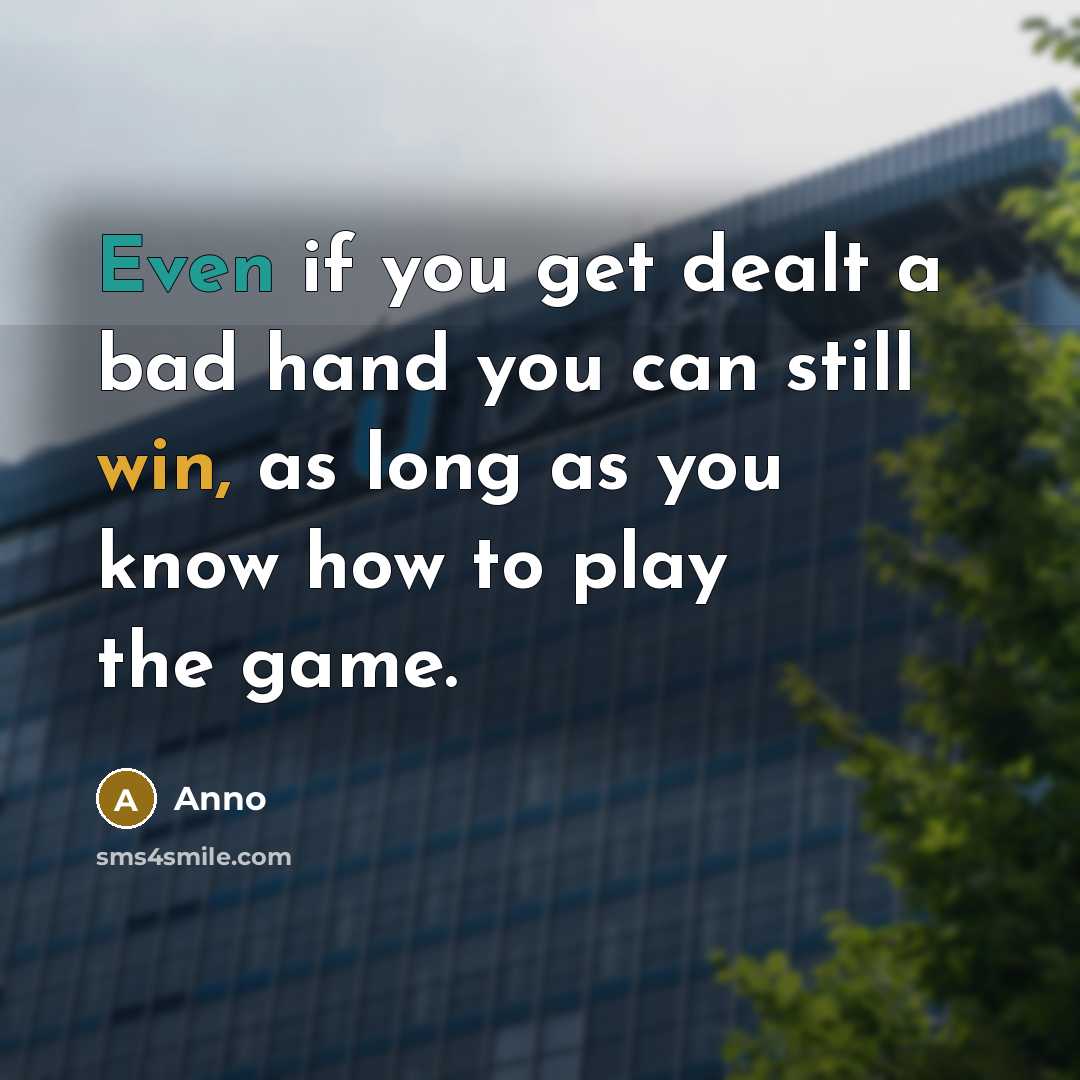 “Even if you get dealt a bad hand you can still win, as long as you know how to play the game.” quote by Anno