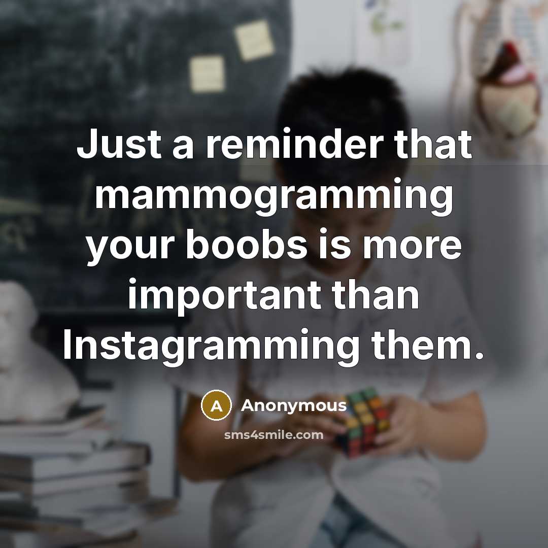 “Just a reminder that mammogramming your boobs is more important…” quote by Anonymous