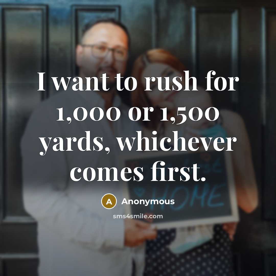 “I want to rush for 1,000 or 1,500 yards, whichever comes first.” quote by Anonymous