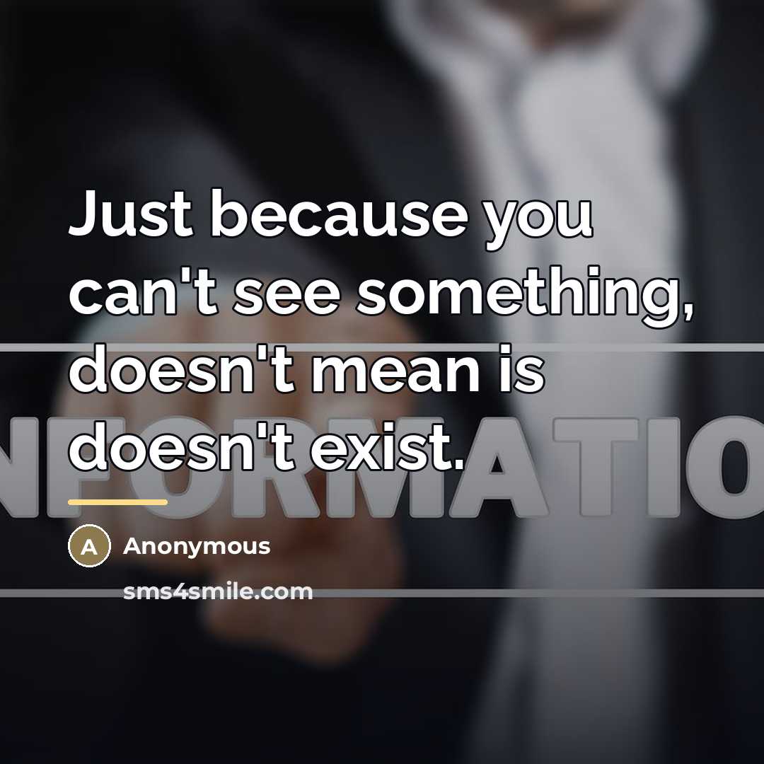 “Just because you can't see something, doesn't mean is doesn't…” quote by Anonymous