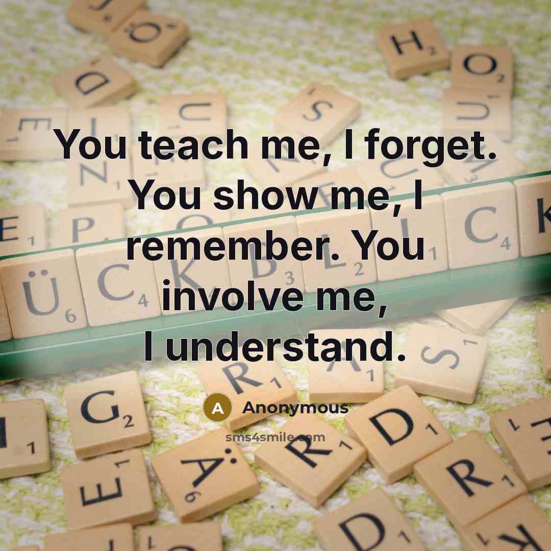 “You teach me, I forget. You show me, I remember.…” quote by Anonymous