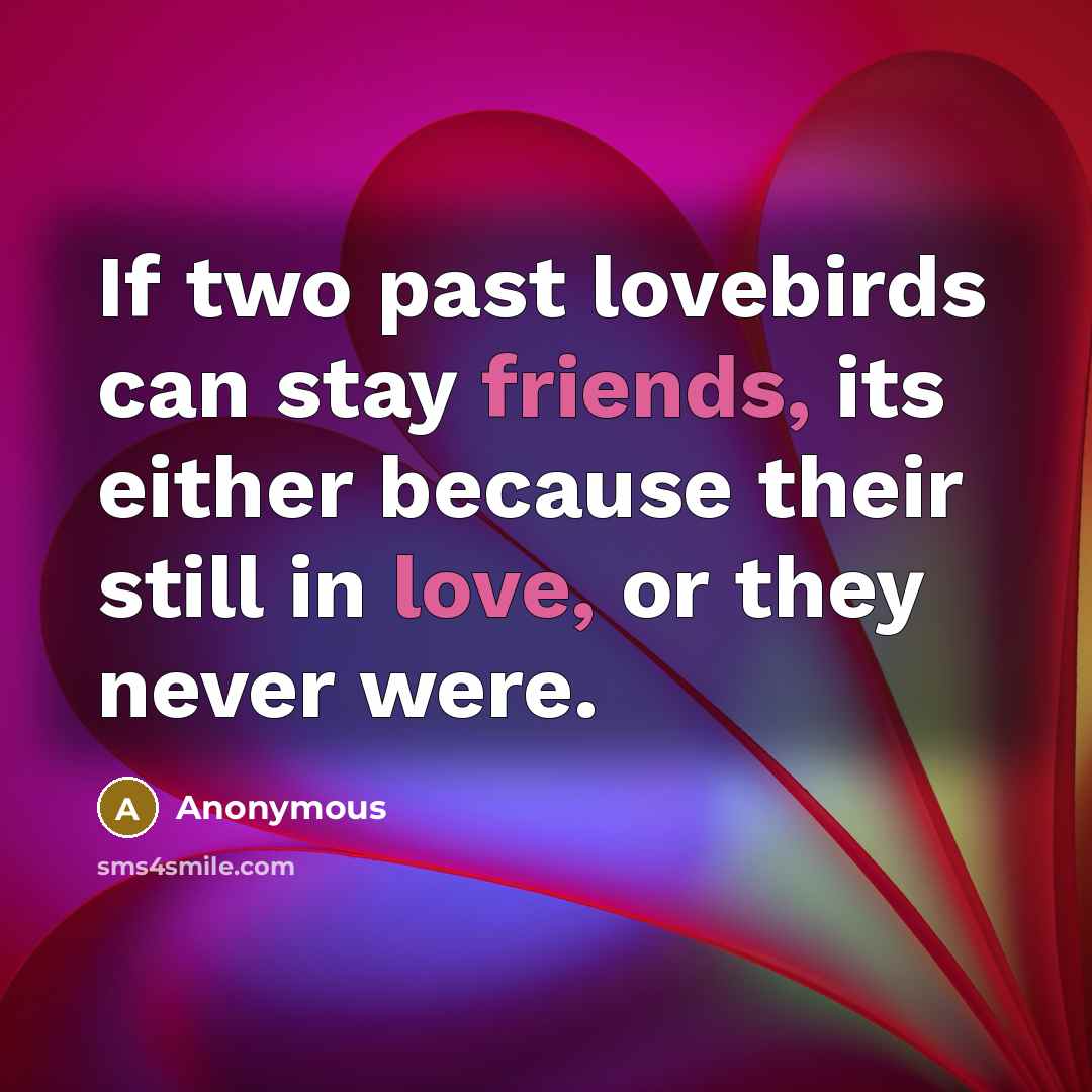 “If two past lovebirds can stay friends, its either because their still in love, or they never were.” quote by Anonymous