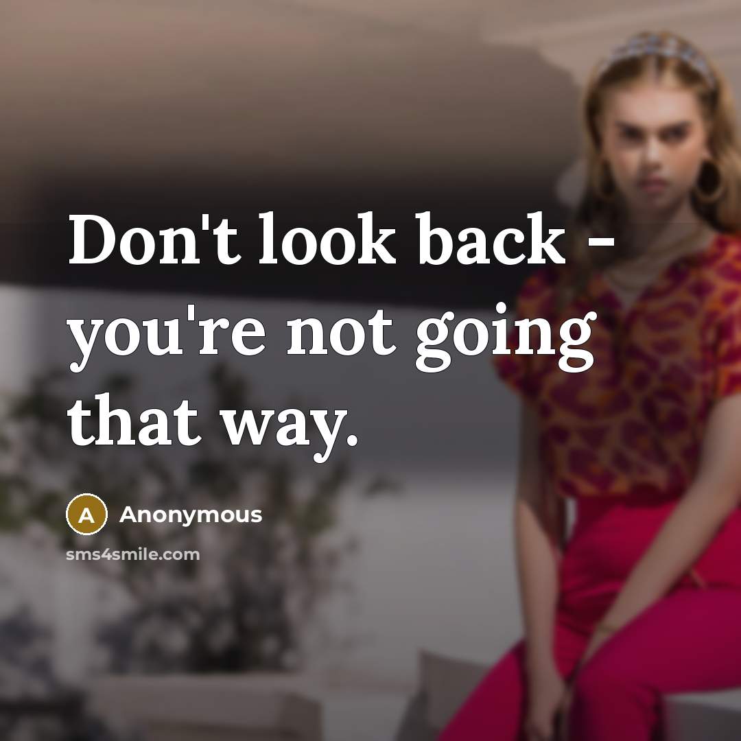 “Don't look back - you're not going that way.” quote by Anonymous