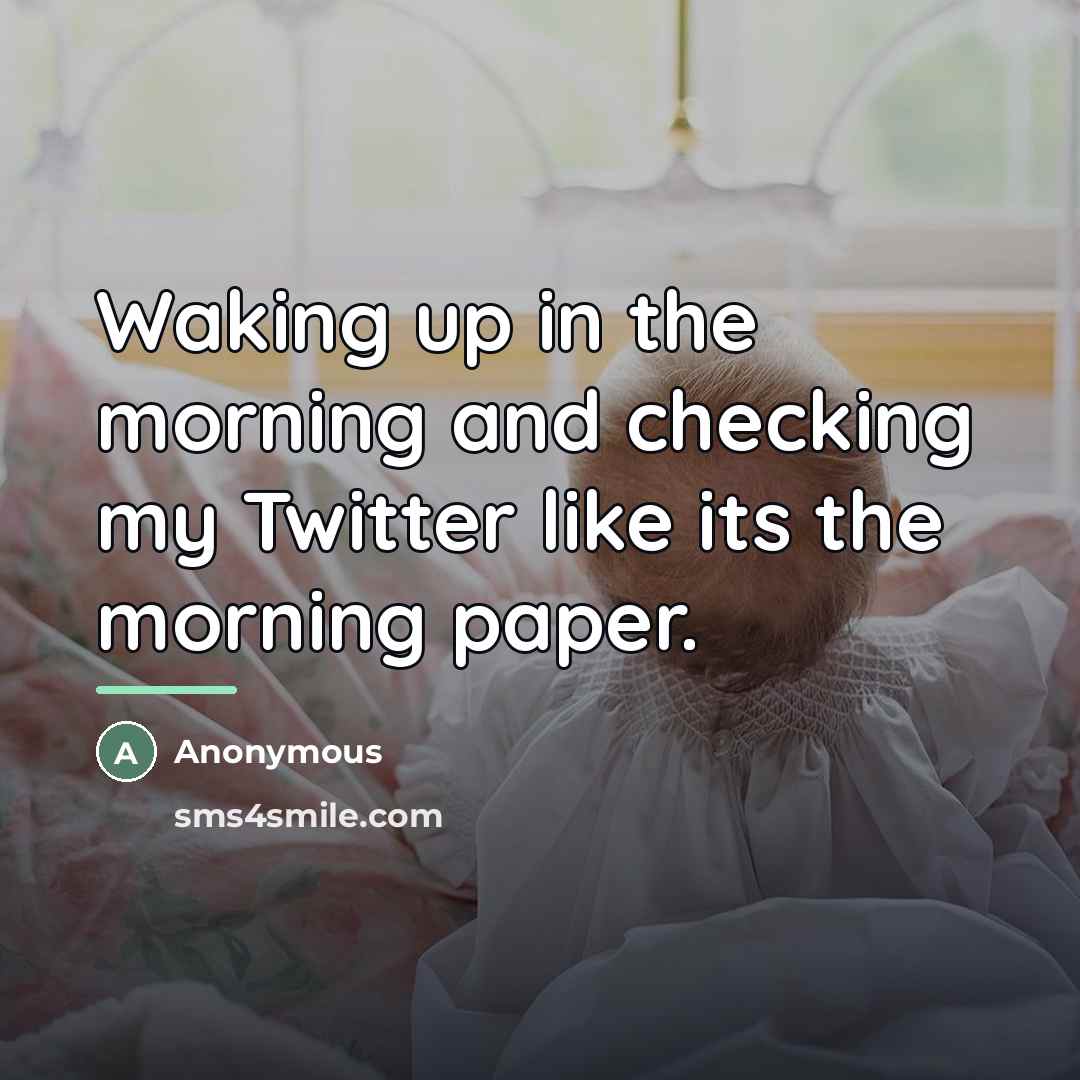 “Waking up in the morning and checking my Twitter like…” quote by Anonymous