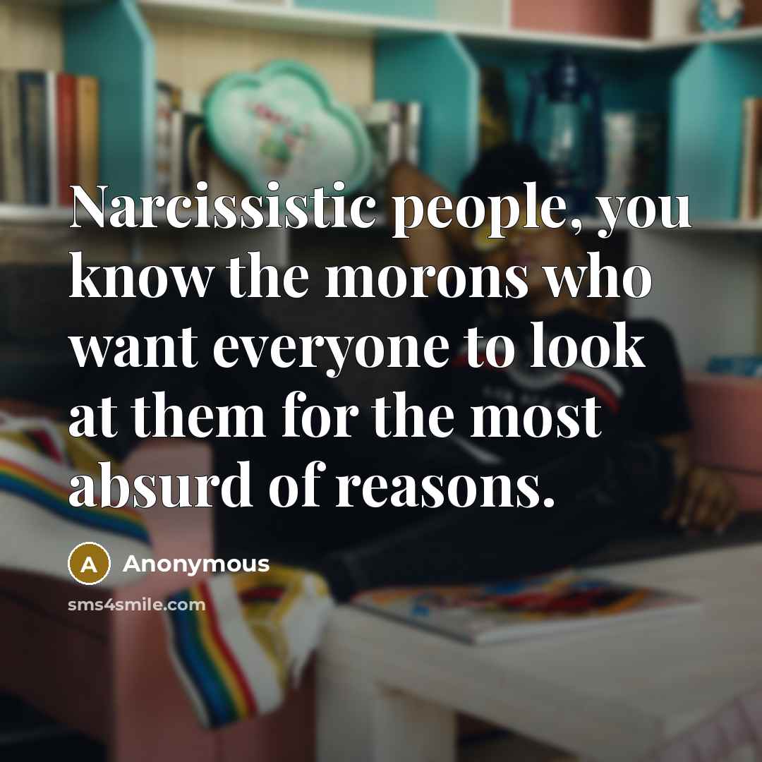 “Narcissistic people, you know the morons who want everyone to look at them for the most absurd of reasons.” quote by Anonymous