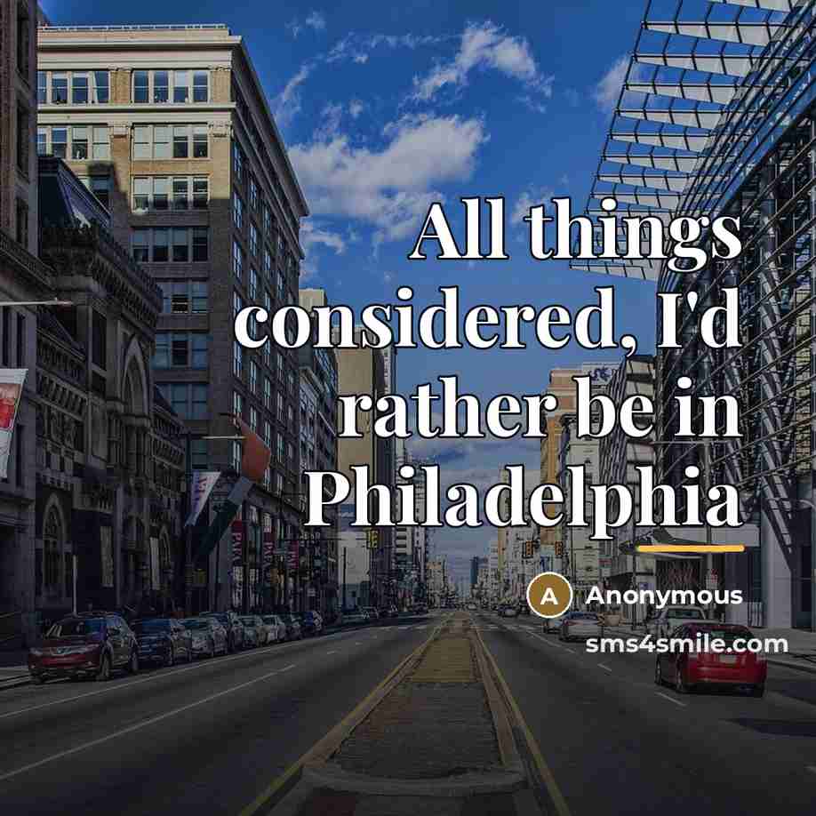 “All things considered, I'd rather be in Philadelphia…” quote by Anonymous