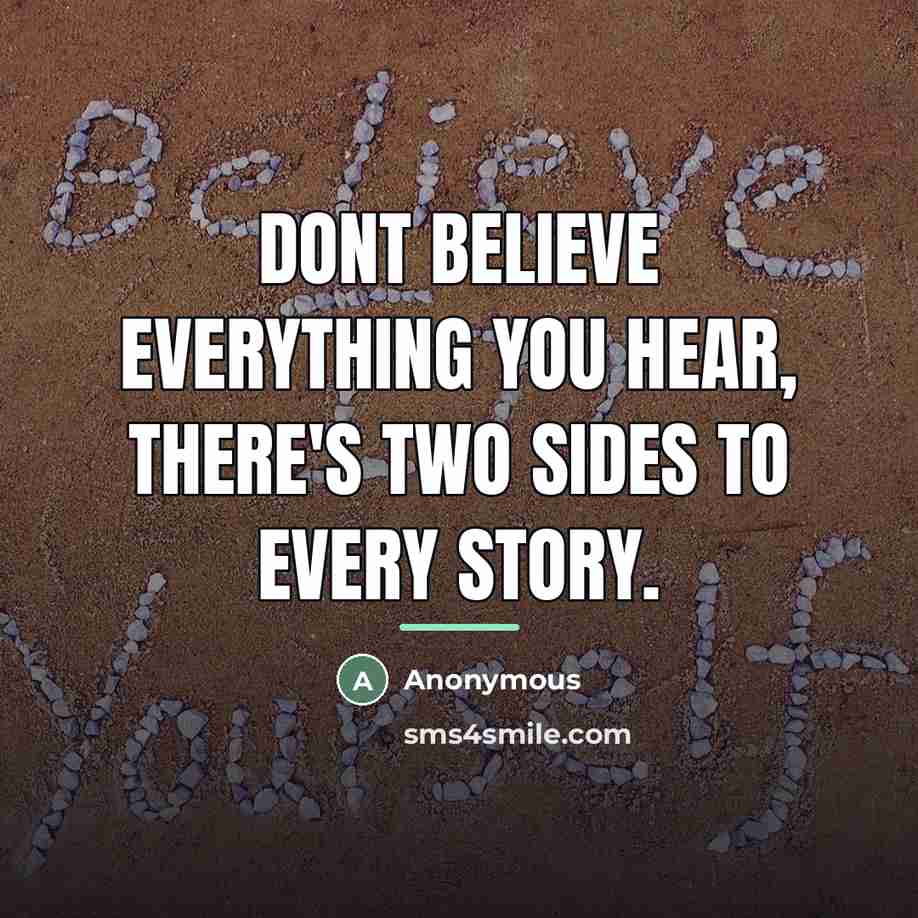 “Dont believe everything you hear, there's two sides to every…” quote by Anonymous