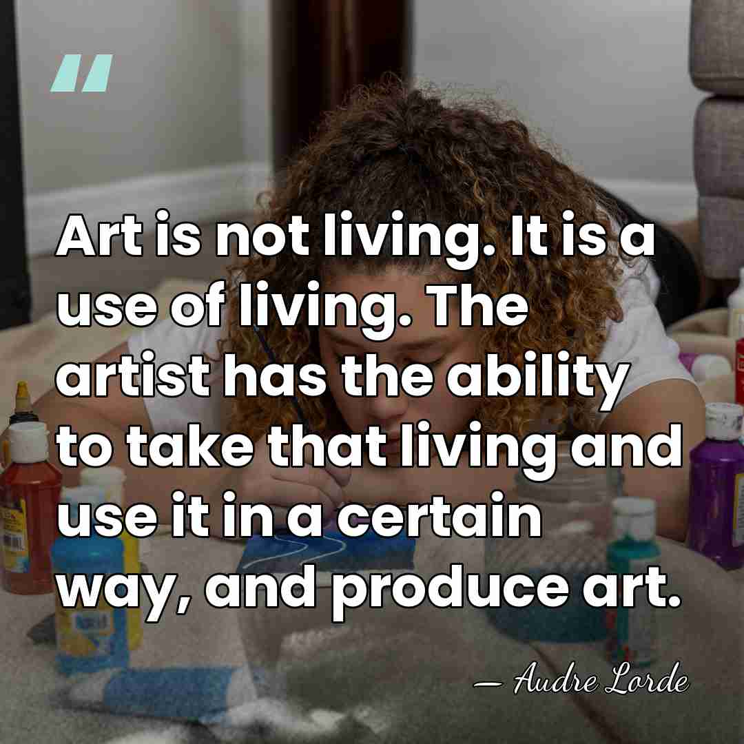 Art is not living. It is a use of living. The artist&hellip; - Audre Lorde