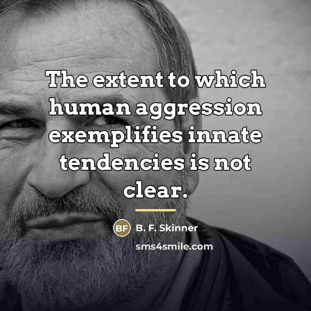 “The extent to which human aggression exemplifies innate tendencies is…” quote by B. F. Skinner