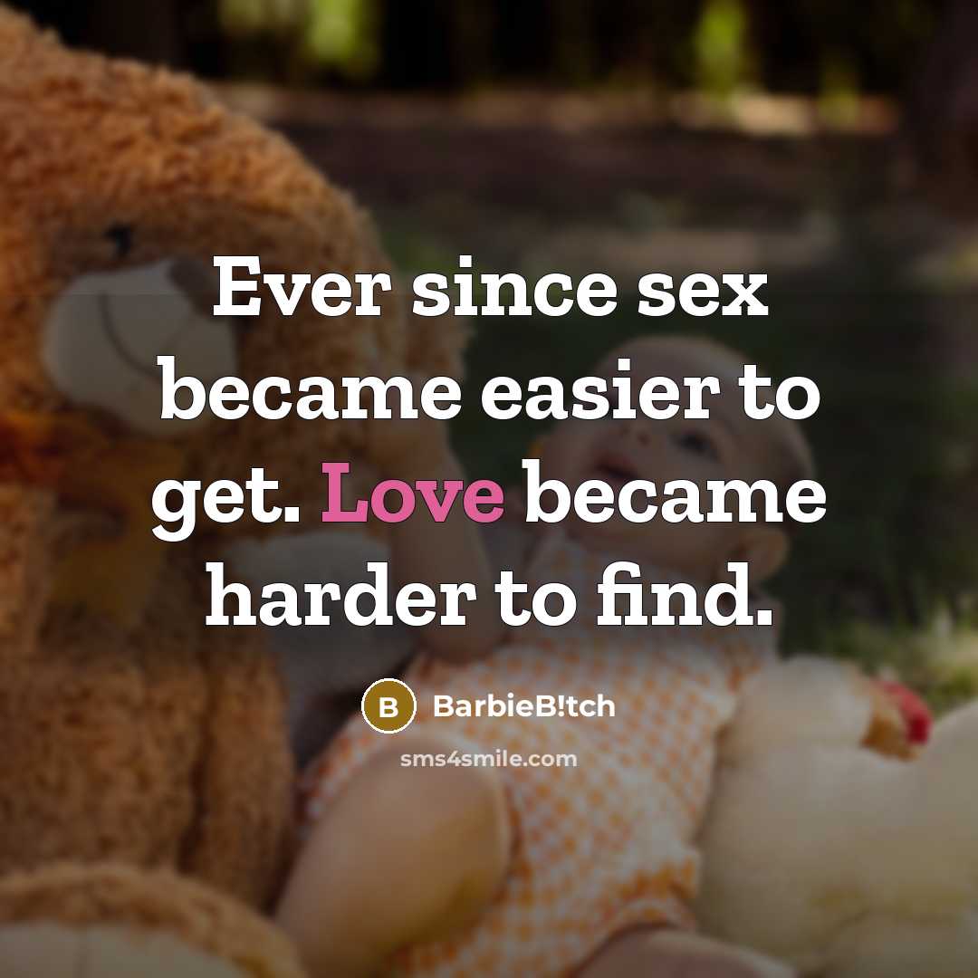 “Ever since sex became easier to get. Love became harder…” quote by BarbieB!tch