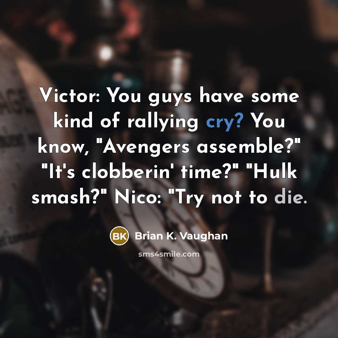 “Victor: You guys have some kind of rallying cry? You know, "Avengers assemble?" "It's clobberin' time?" "Hulk smash?" Nico: "Try not to die.” quote by Brian K. Vaughan