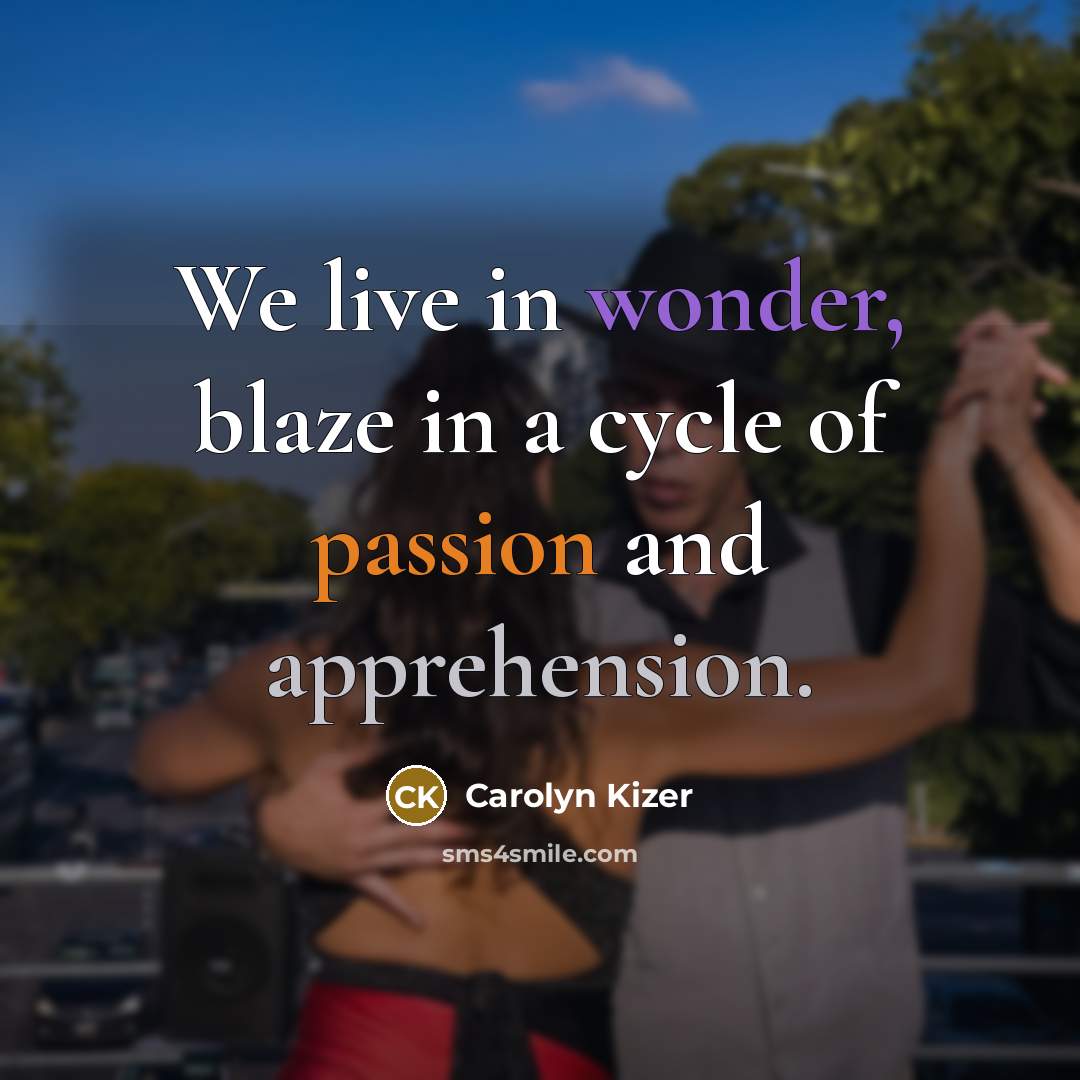 “We live in wonder, blaze in a cycle of passion…” quote by Carolyn Kizer