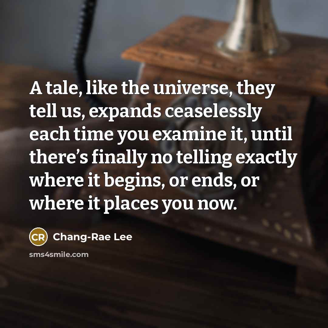 “A tale, like the universe, they tell us, expands ceaselessly…” quote by Chang-Rae Lee