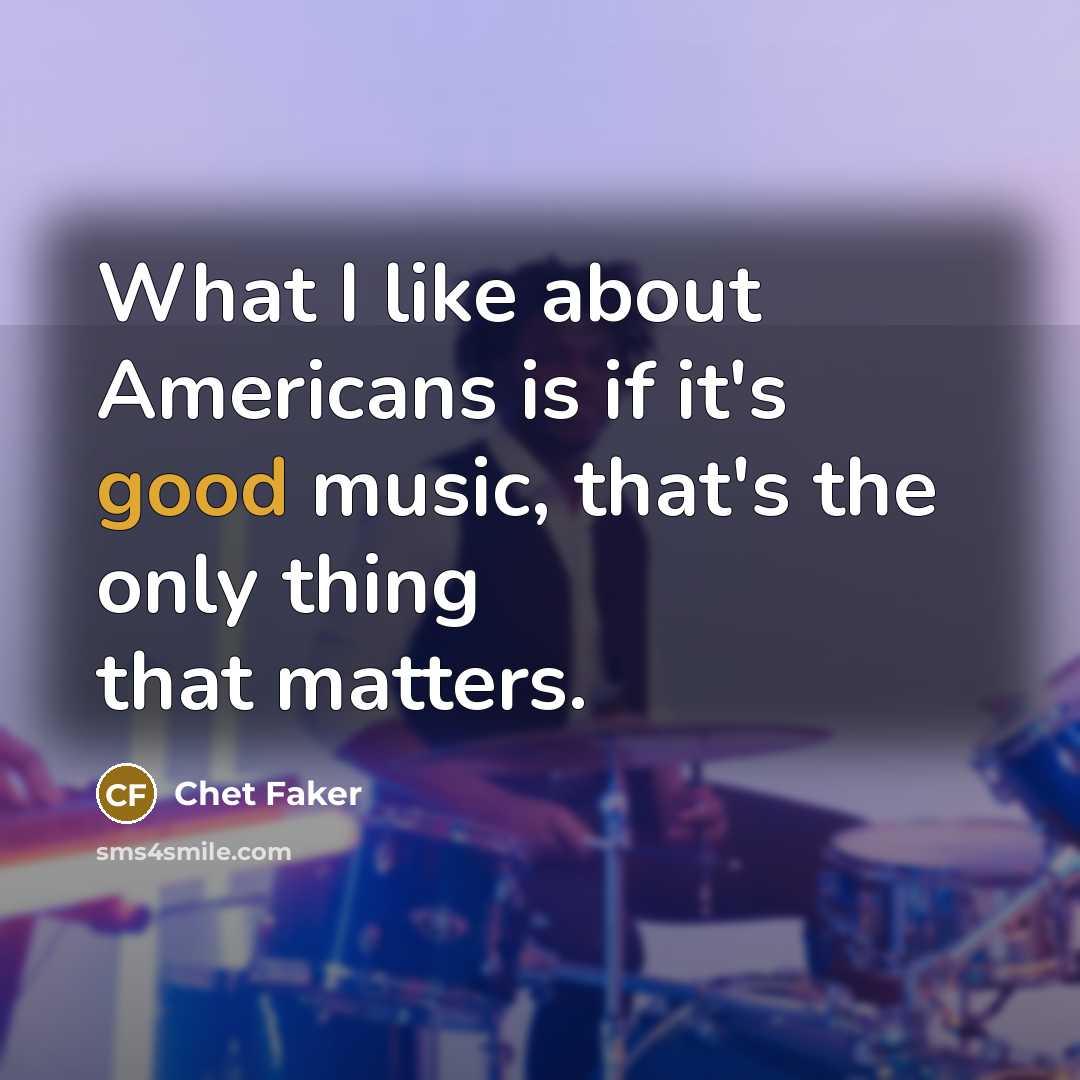 “What I like about Americans is if it's good music,…” quote by Chet Faker