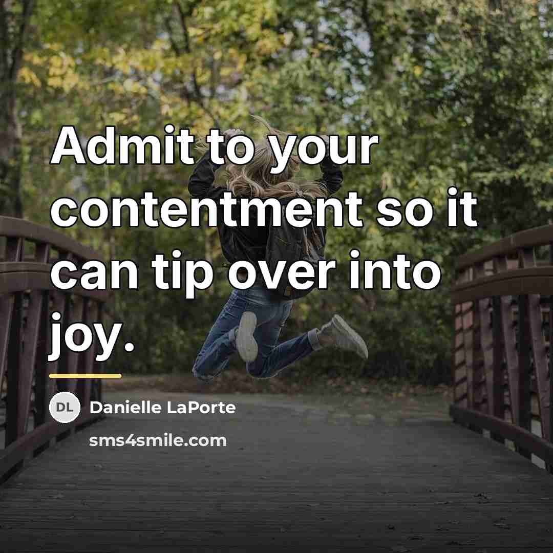 “Admit to your contentment so it can tip over into…” quote by Danielle LaPorte