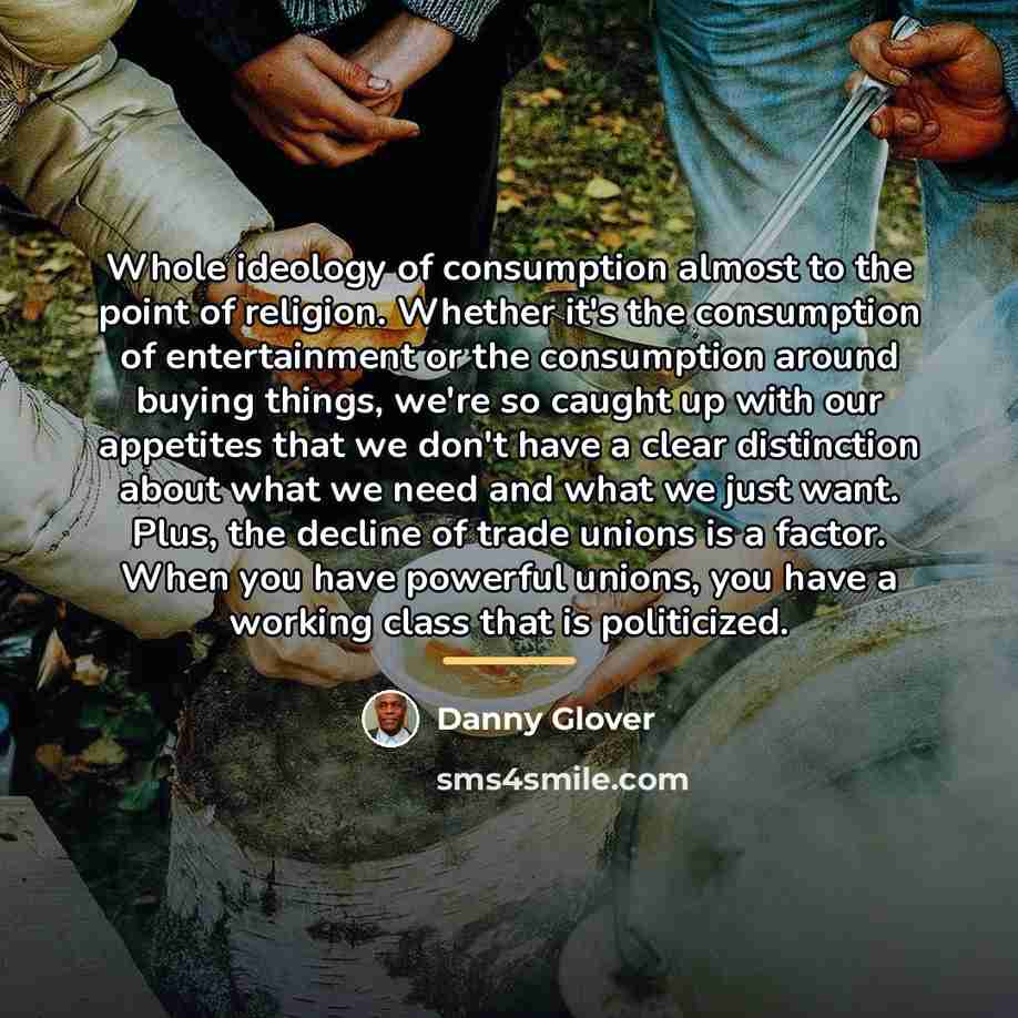 “Whole ideology of consumption almost to the point of religion.…” quote by Danny Glover