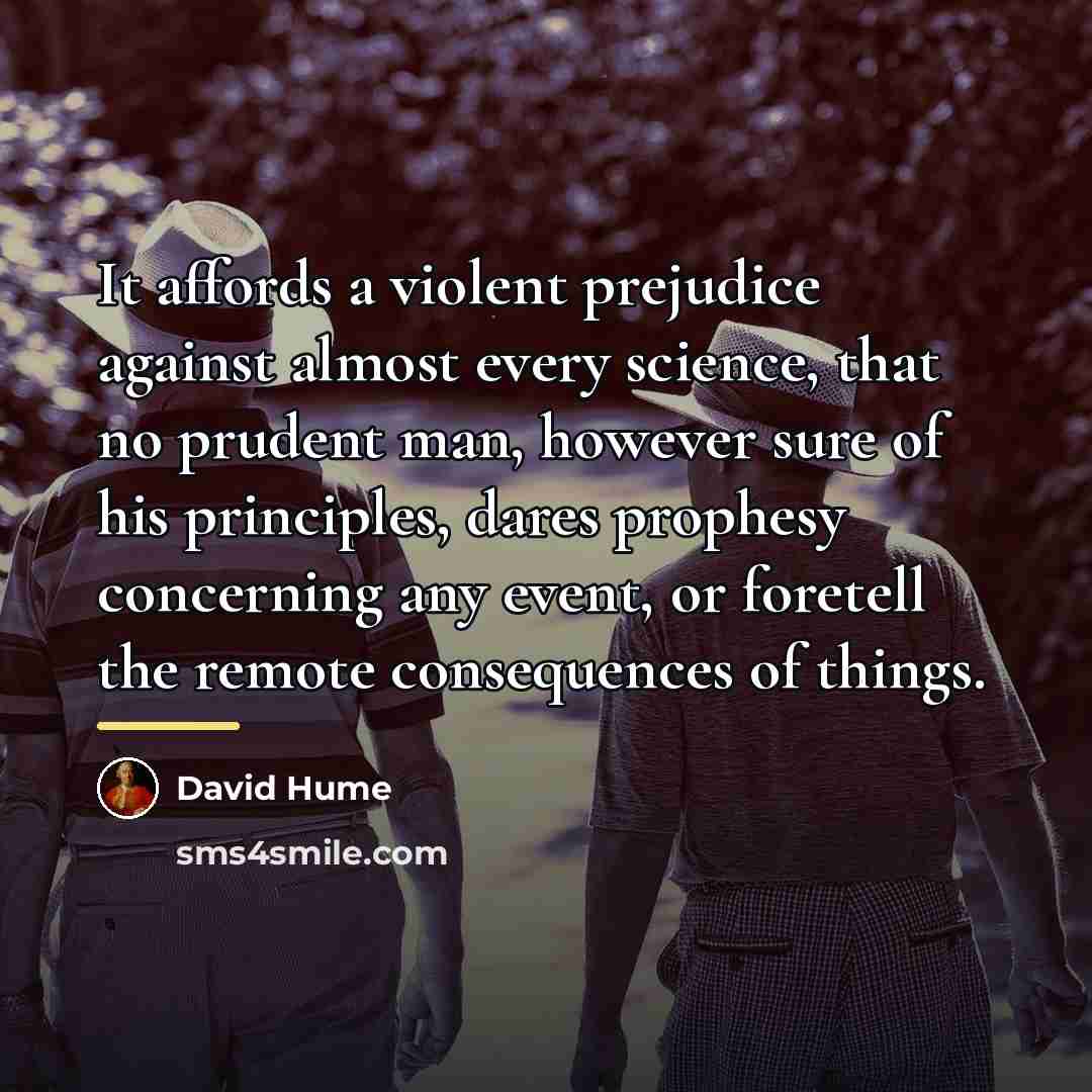 “It affords a violent prejudice against almost every science, that…” quote by David Hume