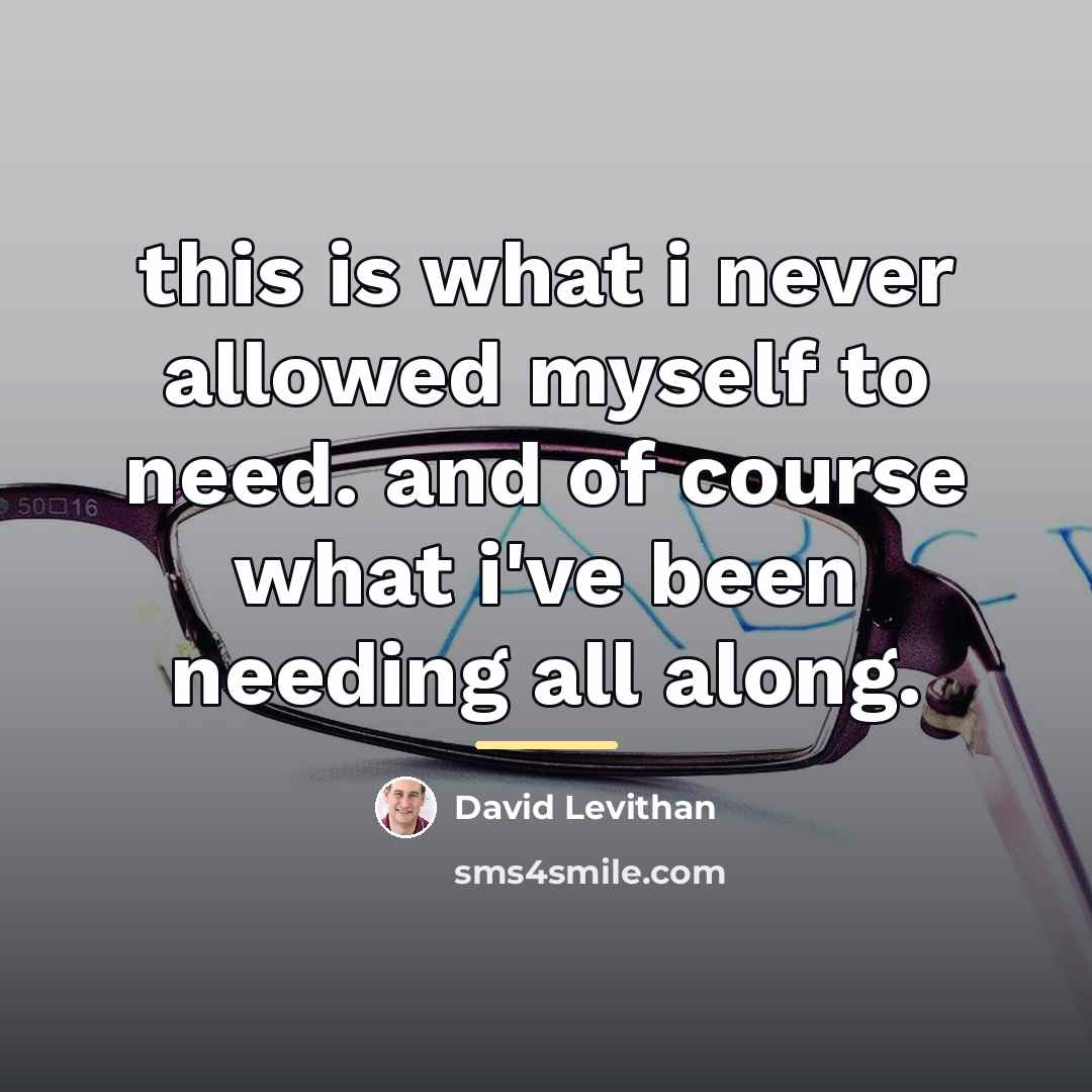 “this is what i never allowed myself to need. and…” quote by David Levithan