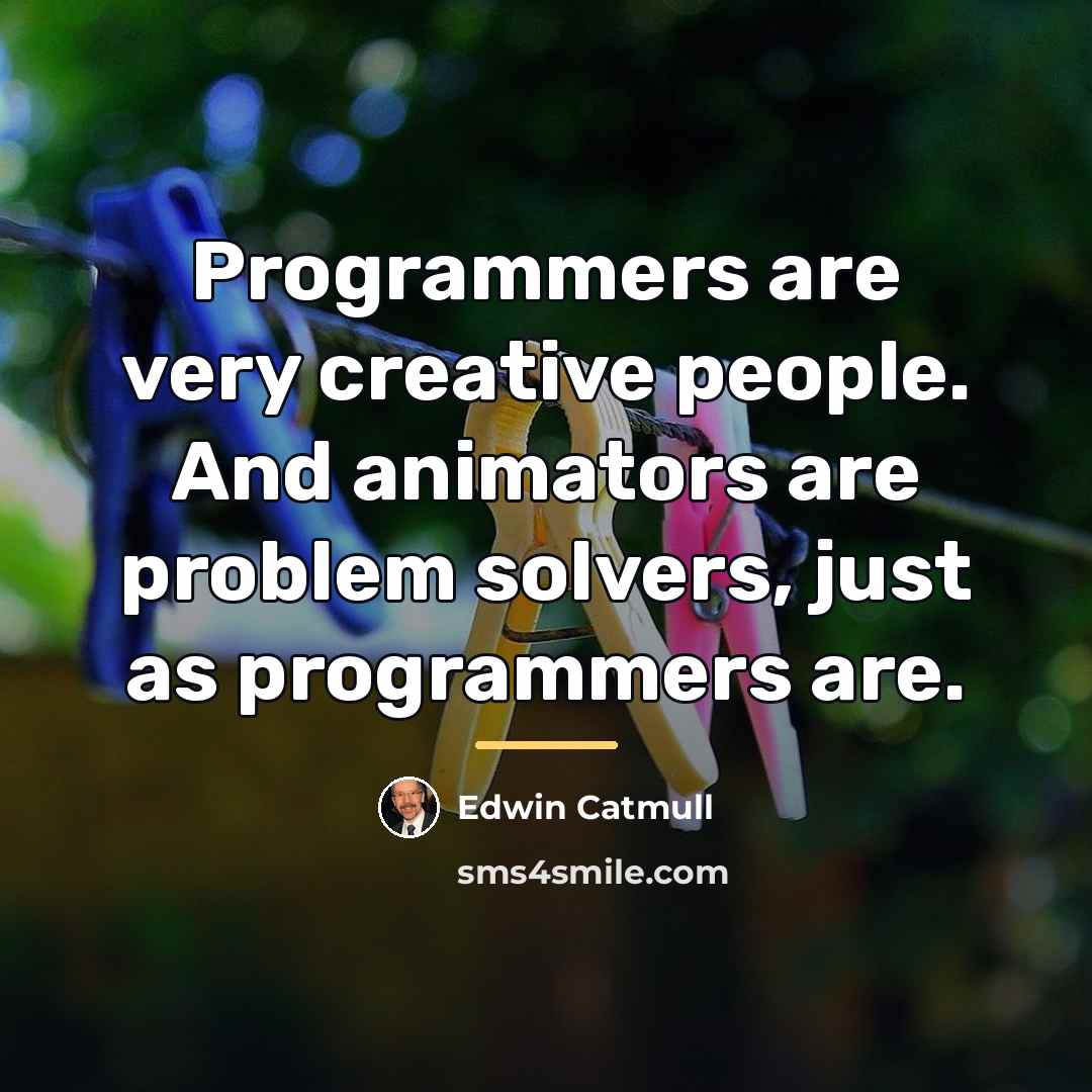 “Programmers are very creative people. And animators are problem solvers,…” quote by Edwin Catmull