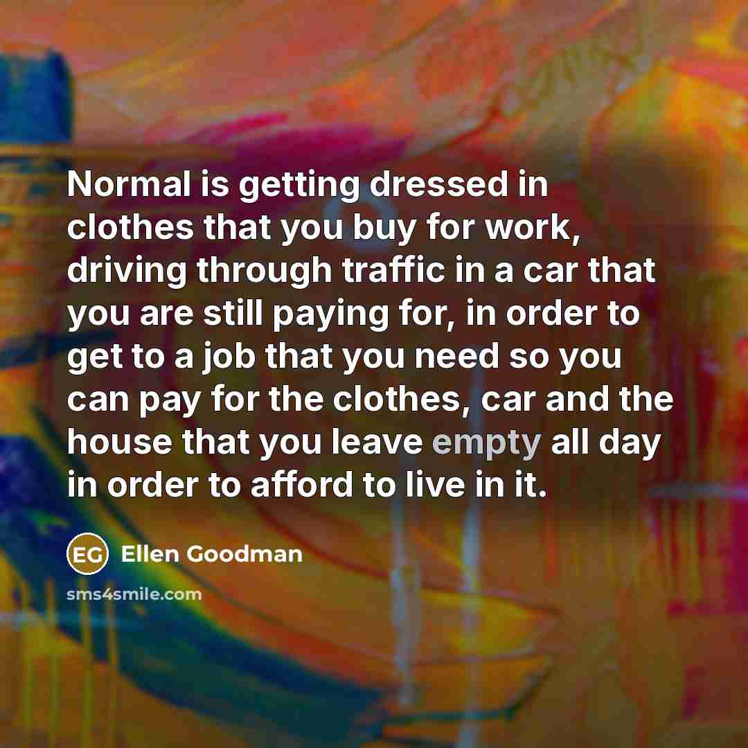 “Normal is getting dressed in clothes that you buy for…” quote by Ellen Goodman