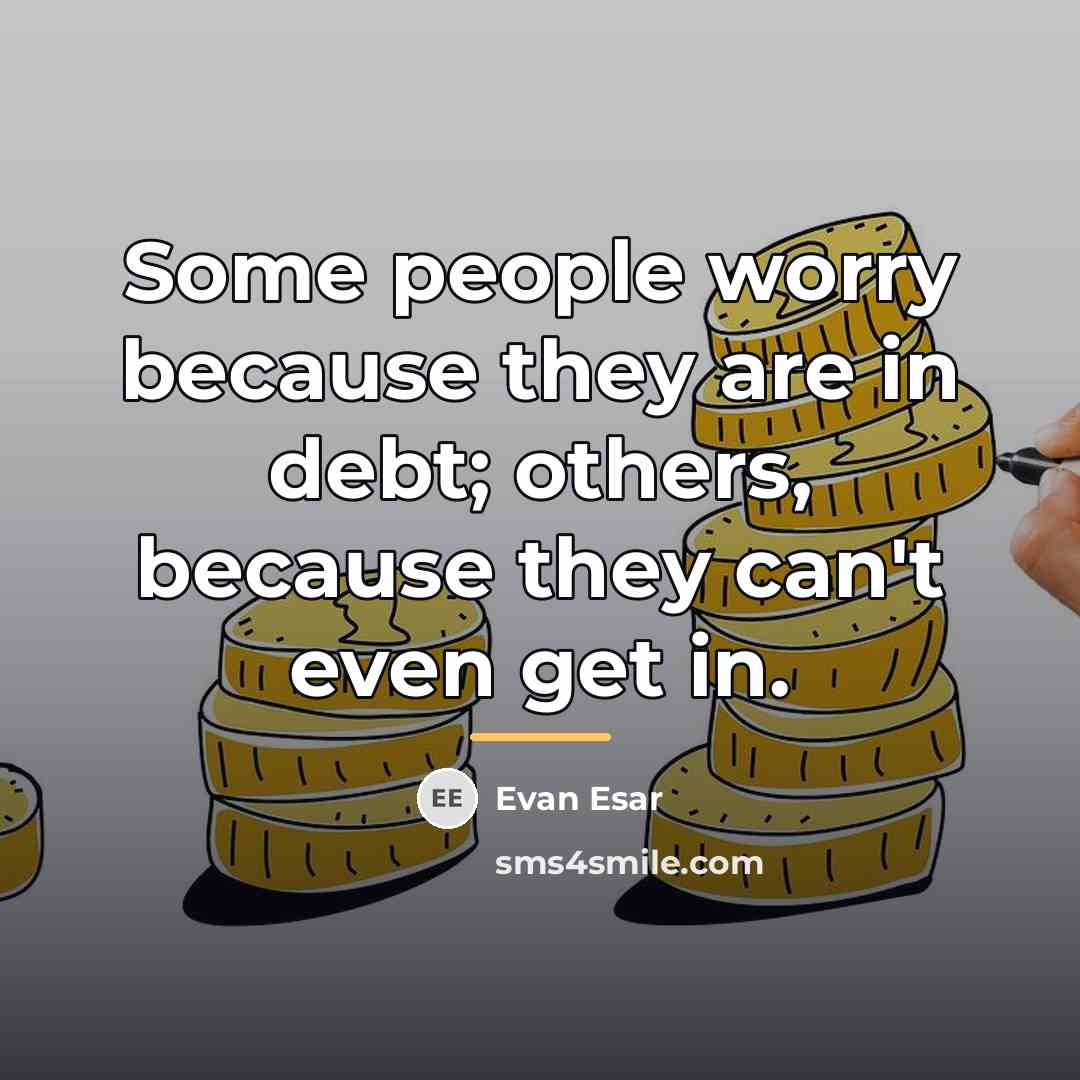 “Some people worry because they are in debt; others, because…” quote by Evan Esar