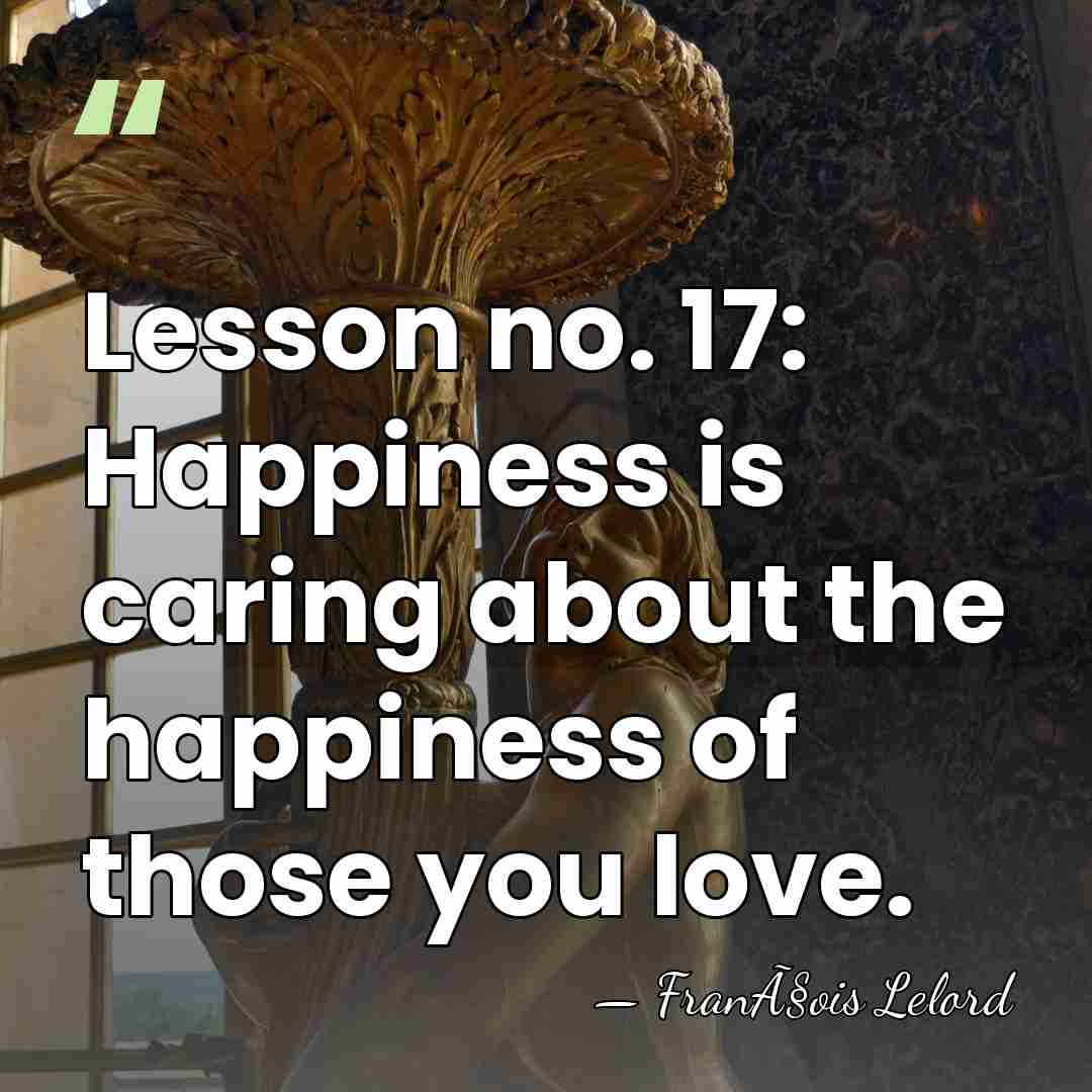 Lesson no. 17: Happiness is caring about the happiness of those you&hellip; - FranÃ§ois Lelord
