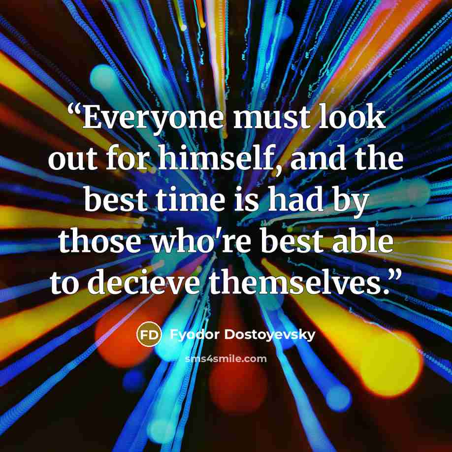 “Everyone must look out for himself, and the best time is had by those who're best able to decieve themselves.” quote by Fyodor Dostoyevsky