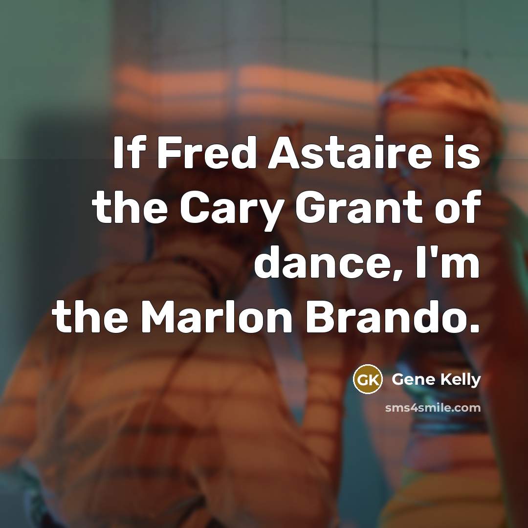 “If Fred Astaire is the Cary Grant of dance, I'm…” quote by Gene Kelly