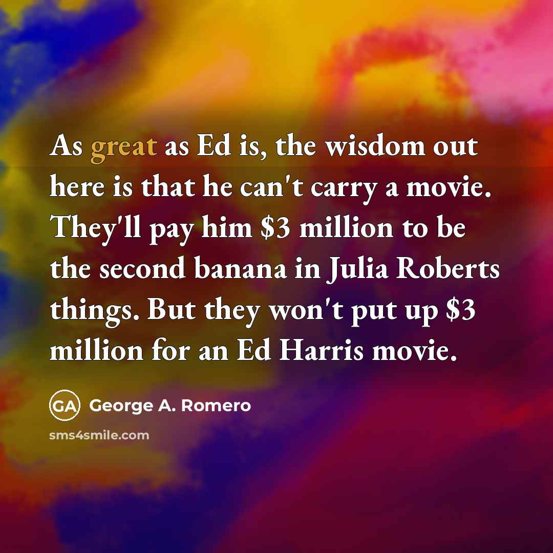 “As great as Ed is, the wisdom out here is…” quote by George A. Romero