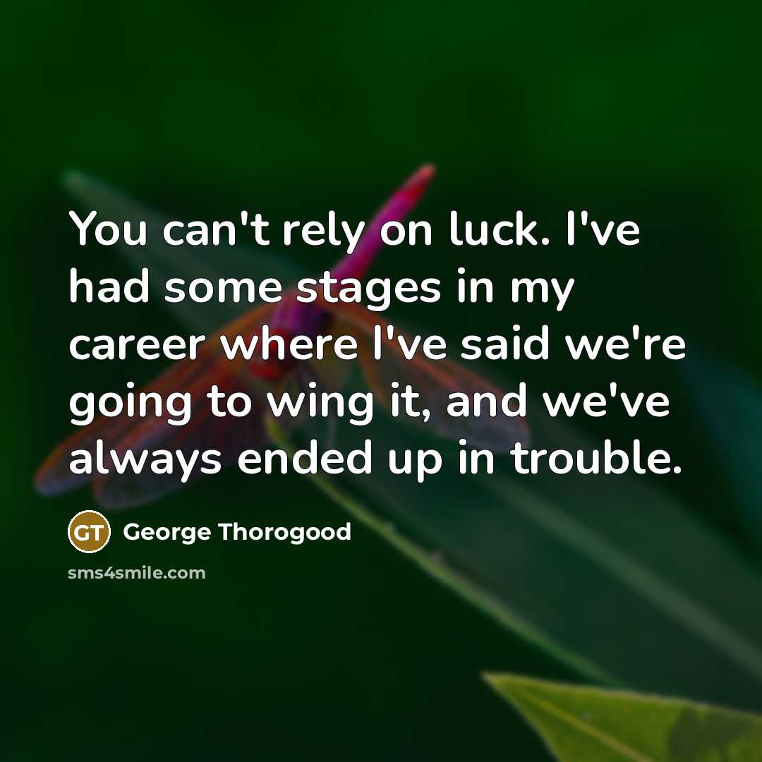“You can't rely on luck. I've had some stages in…” quote by George Thorogood