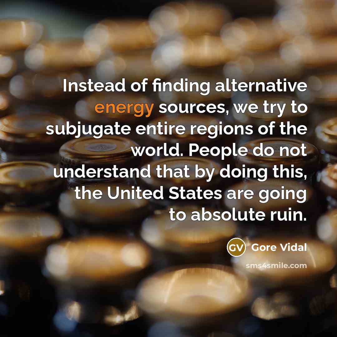 “Instead of finding alternative energy sources, we try to subjugate…” quote by Gore Vidal