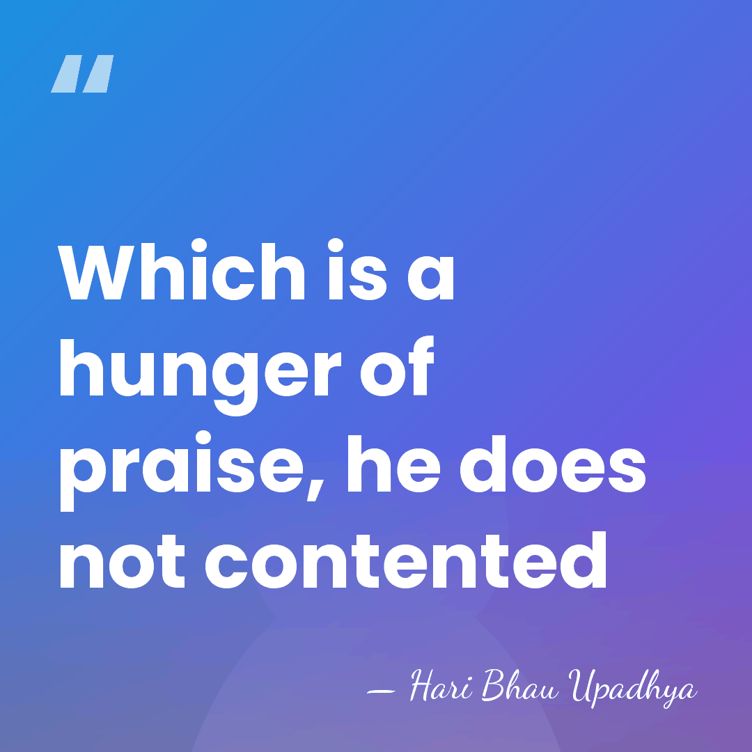Which is a hunger of praise, he does not contented - Hari Bhau Upadhya