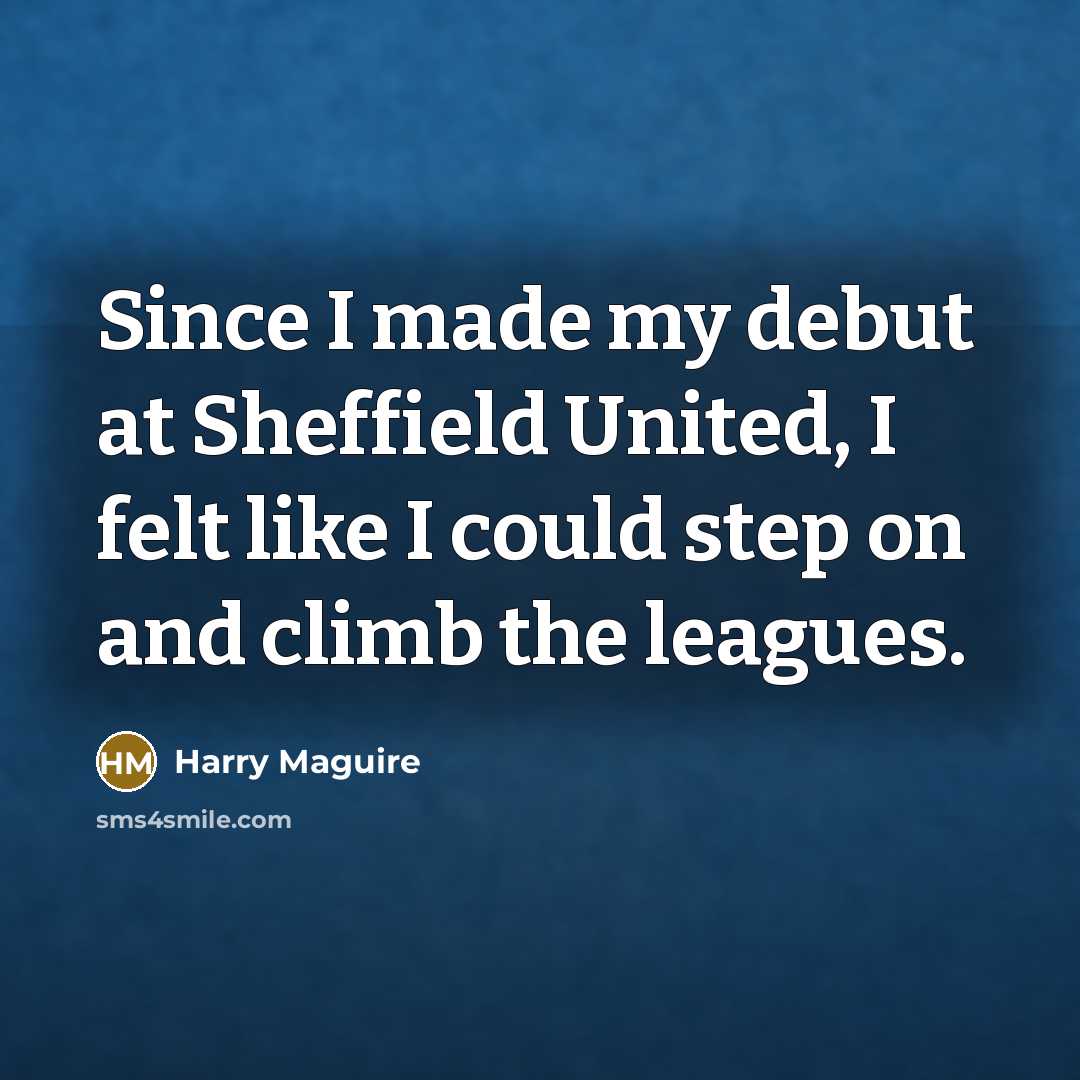 “Since I made my debut at Sheffield United, I felt…” quote by Harry Maguire