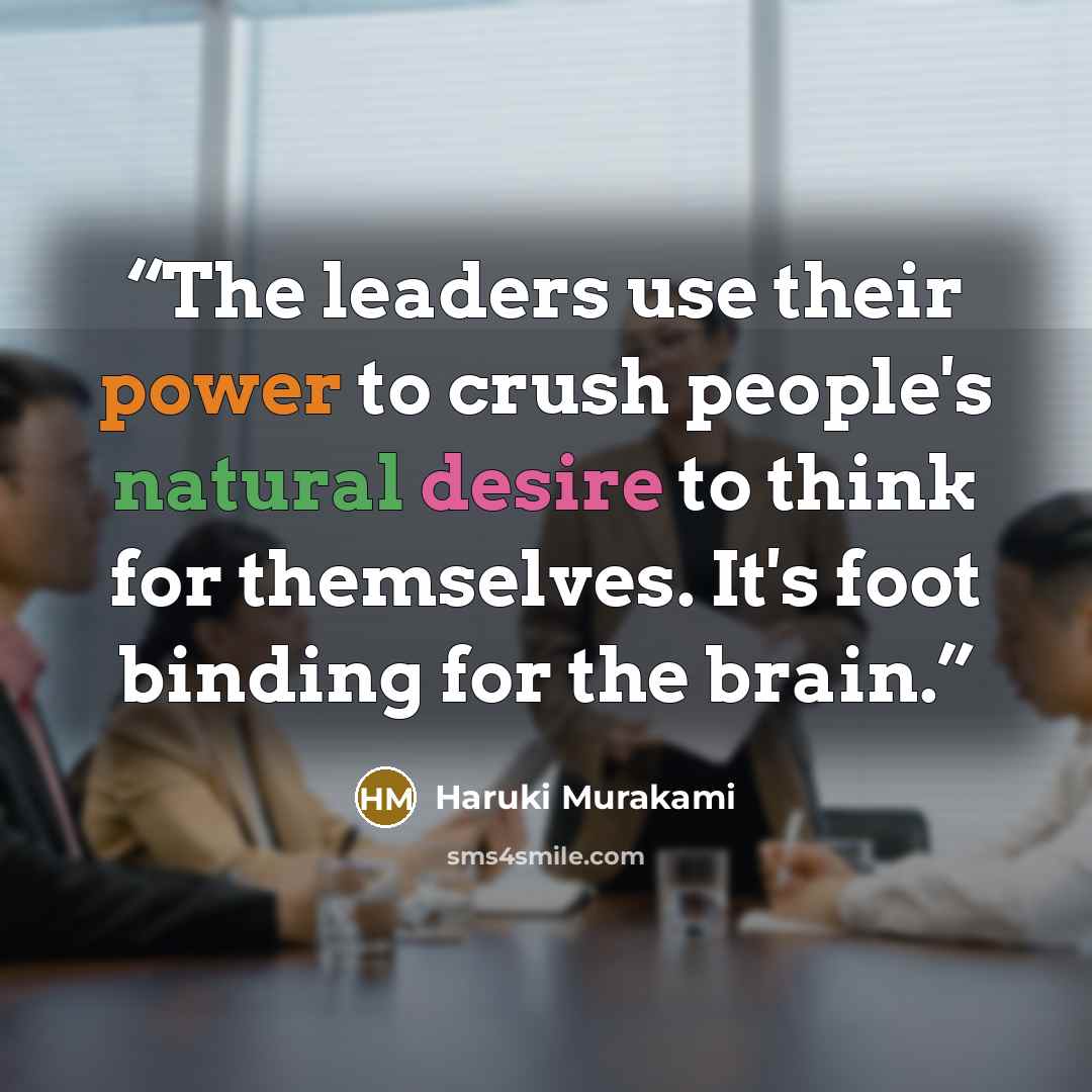“The leaders use their power to crush people's natural desire to think for themselves. It's foot binding for the brain.” quote by Haruki Murakami