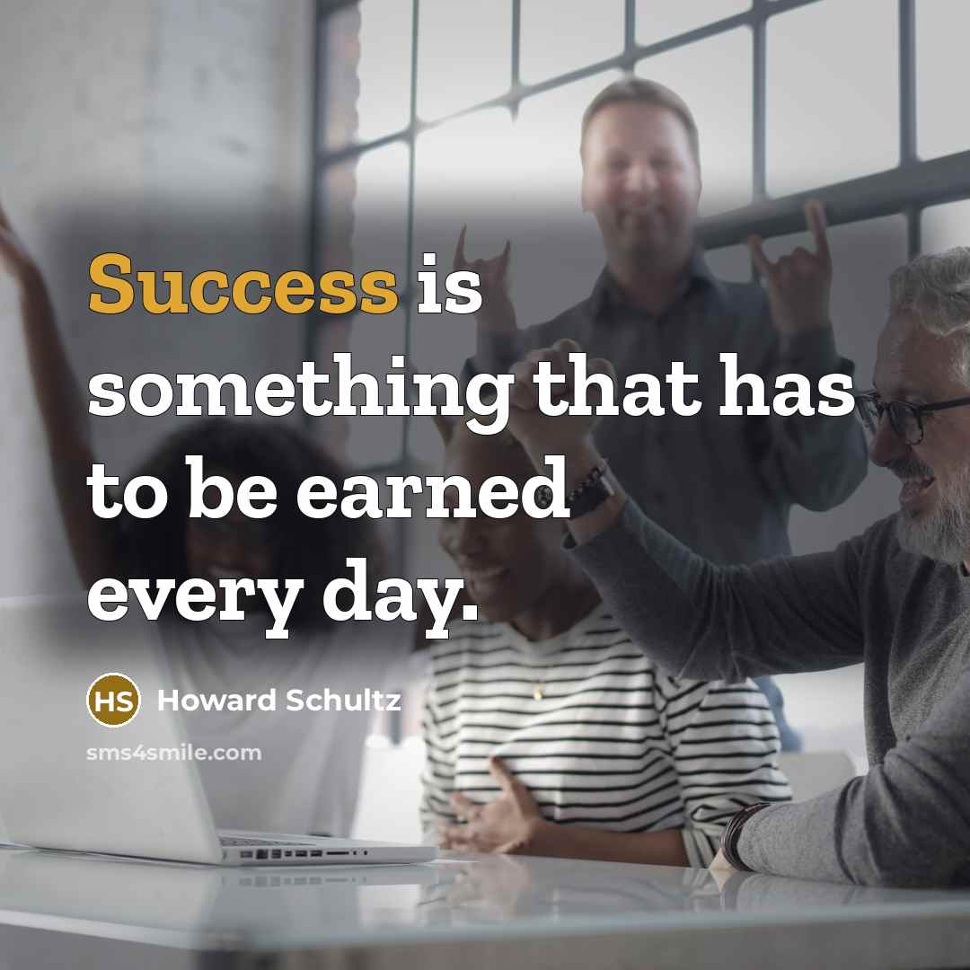 “Success is something that has to be earned every day.” quote by Howard Schultz