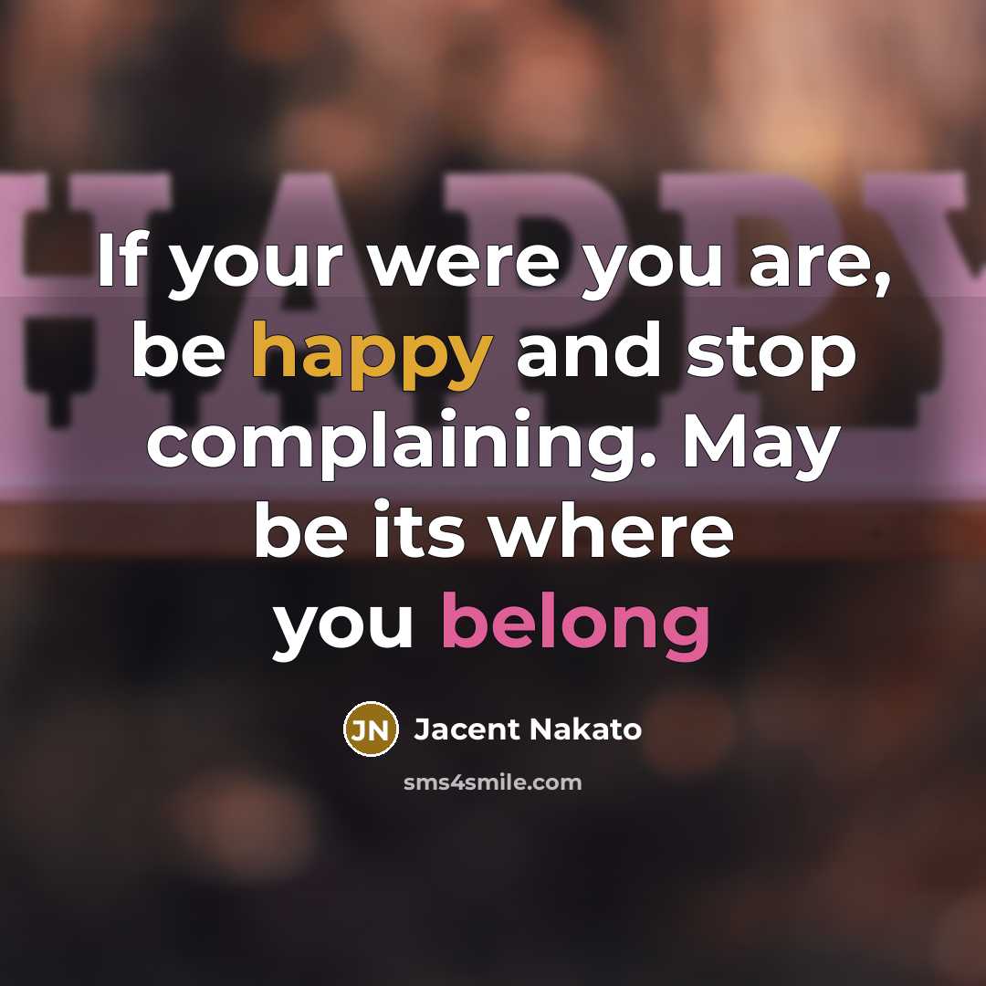 “If your were you are, be happy and stop complaining. May be its where you belong” quote by Jacent Nakato