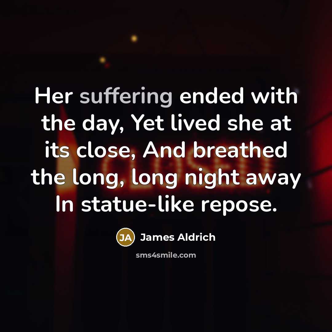 “Her suffering ended with the day, Yet lived she at its close, And breathed the long, long night away In statue-like repose.” quote by James Aldrich