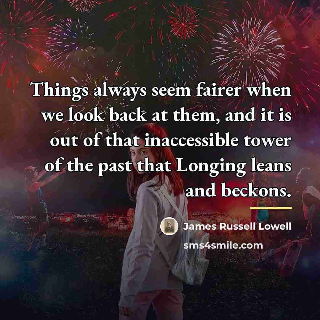 “Things always seem fairer when we look back at them,…” quote by James Russell Lowell