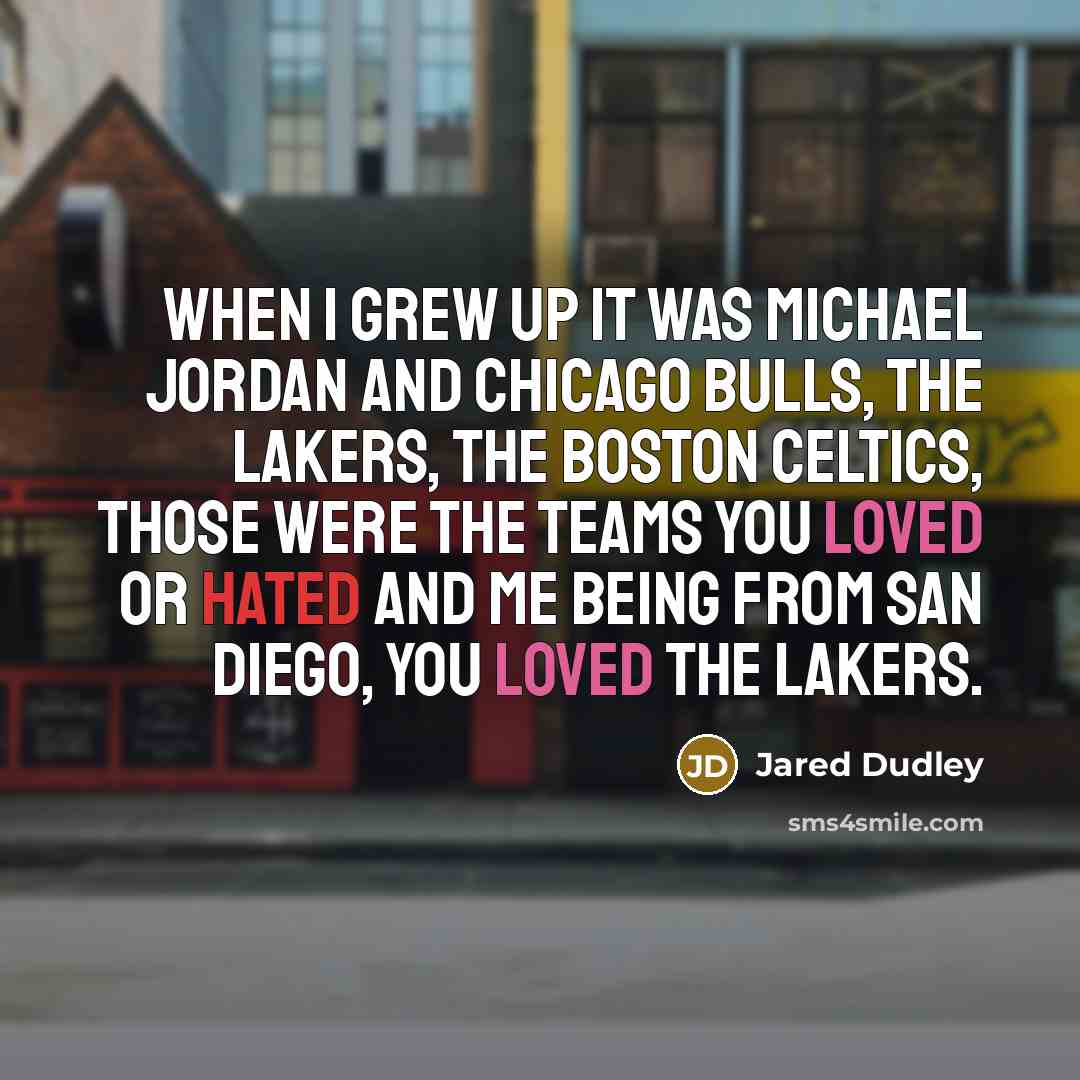 “When I grew up it was Michael Jordan and Chicago Bulls, the Lakers, the Boston Celtics, those were the teams you loved or hated and me being from San Diego, you loved the Lakers.” quote by Jared Dudley