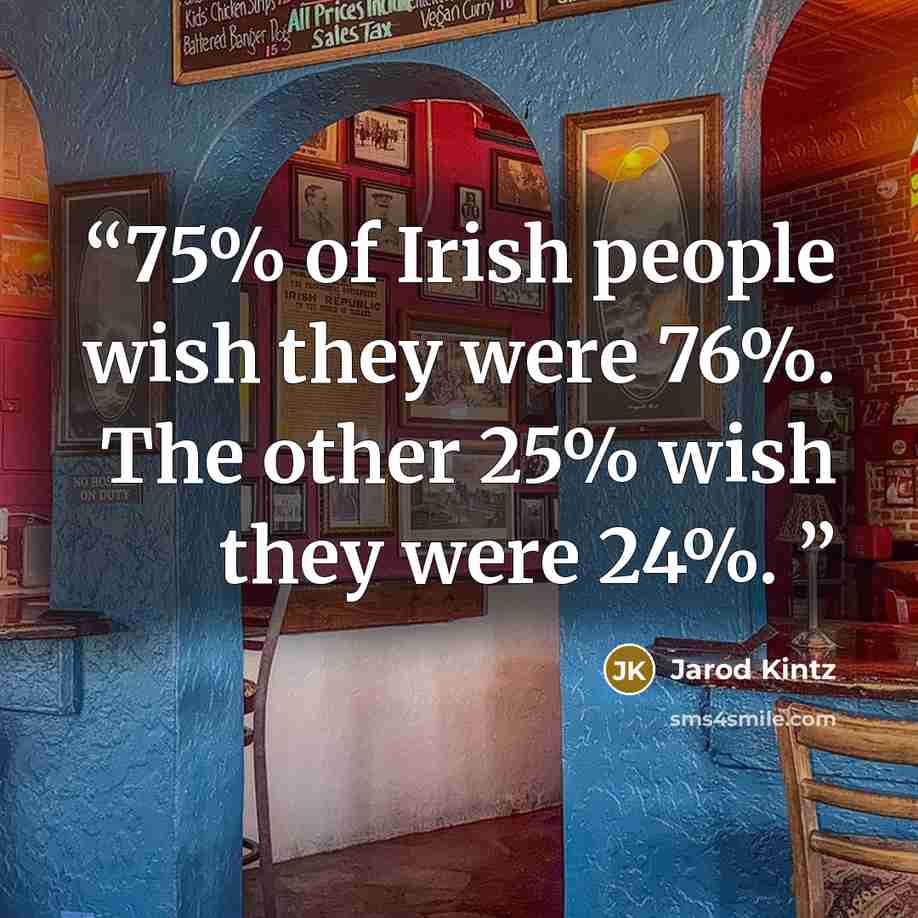 “75% of Irish people wish they were 76%. The other 25% wish they were 24%.” quote by Jarod Kintz