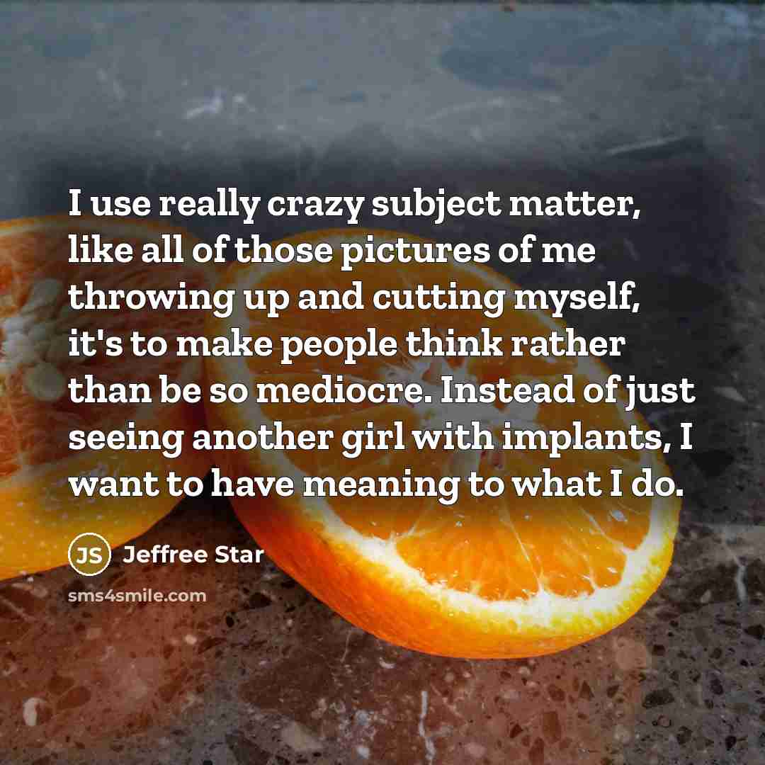“I use really crazy subject matter, like all of those…” quote by Jeffree Star