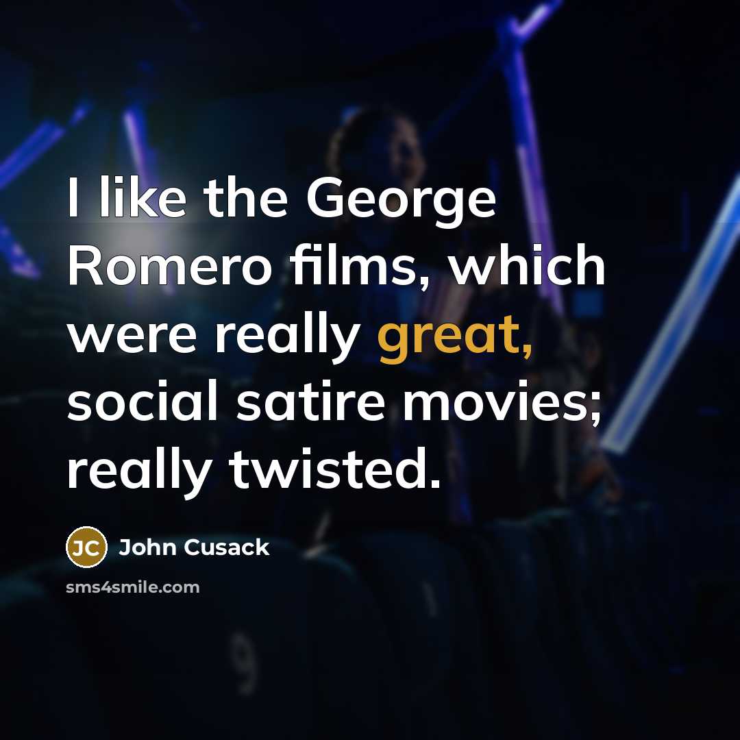 “I like the George Romero films, which were really great,…” quote by John Cusack