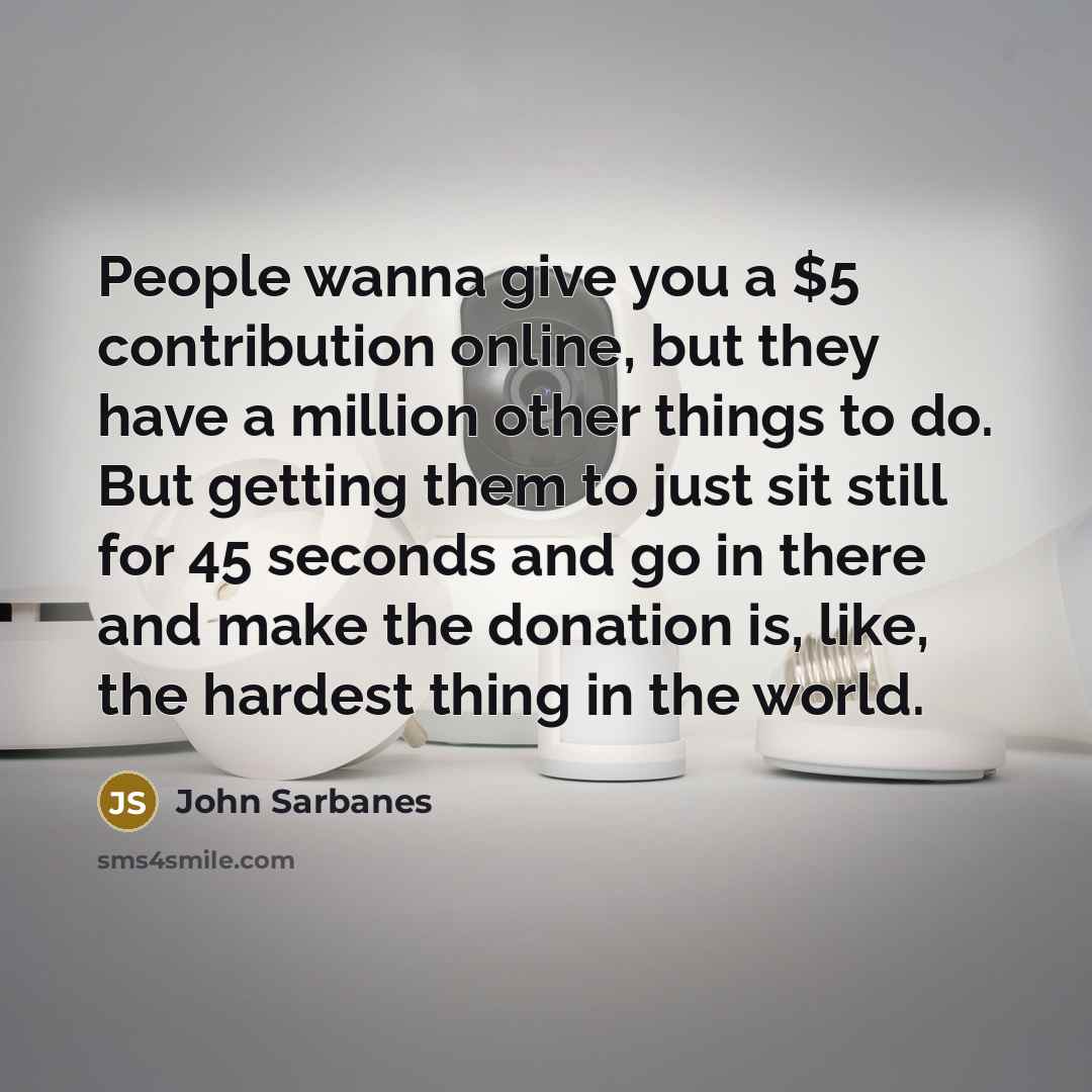 “People wanna give you a $5 contribution online, but they…” quote by John Sarbanes