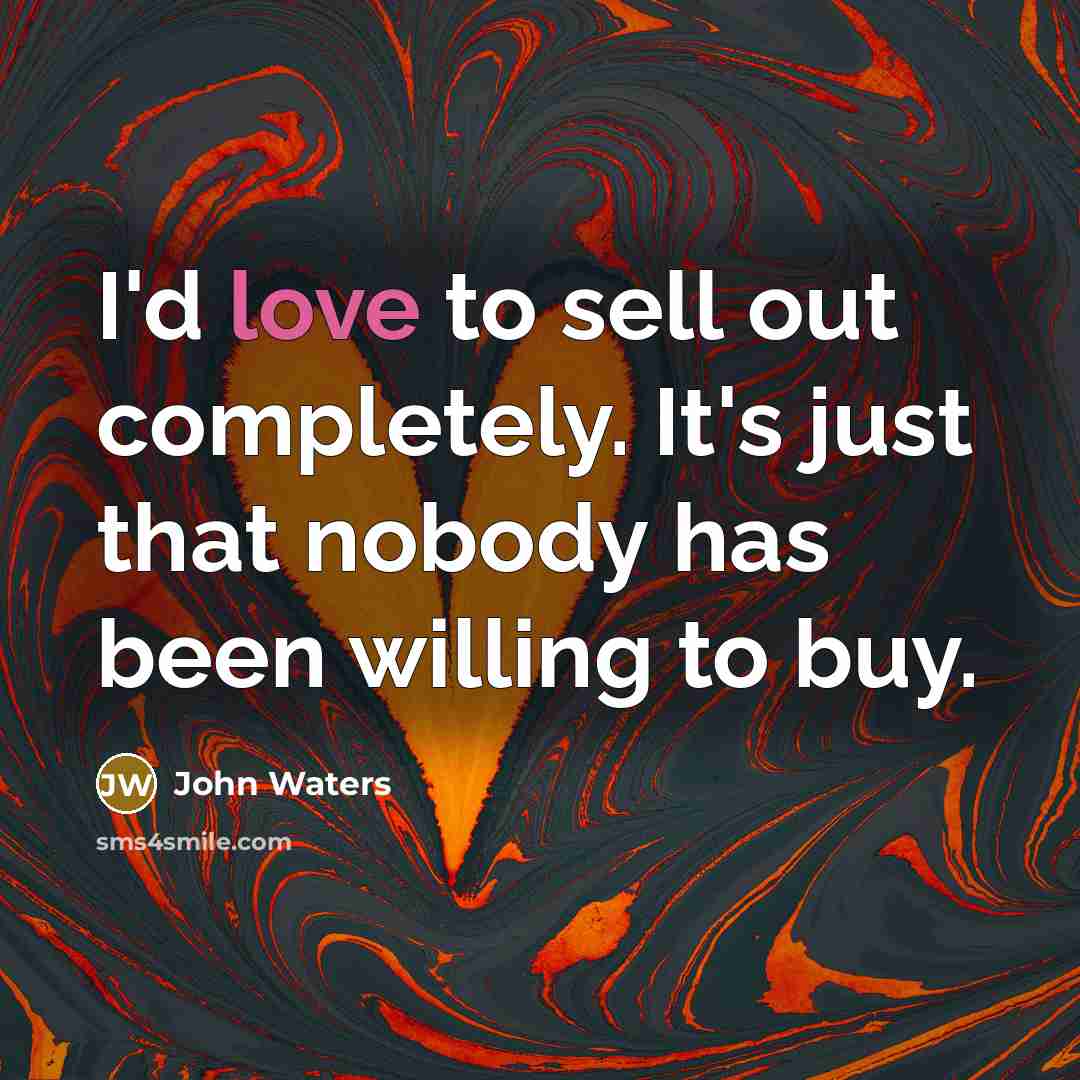 “I'd love to sell out completely. It's just that nobody…” quote by John Waters