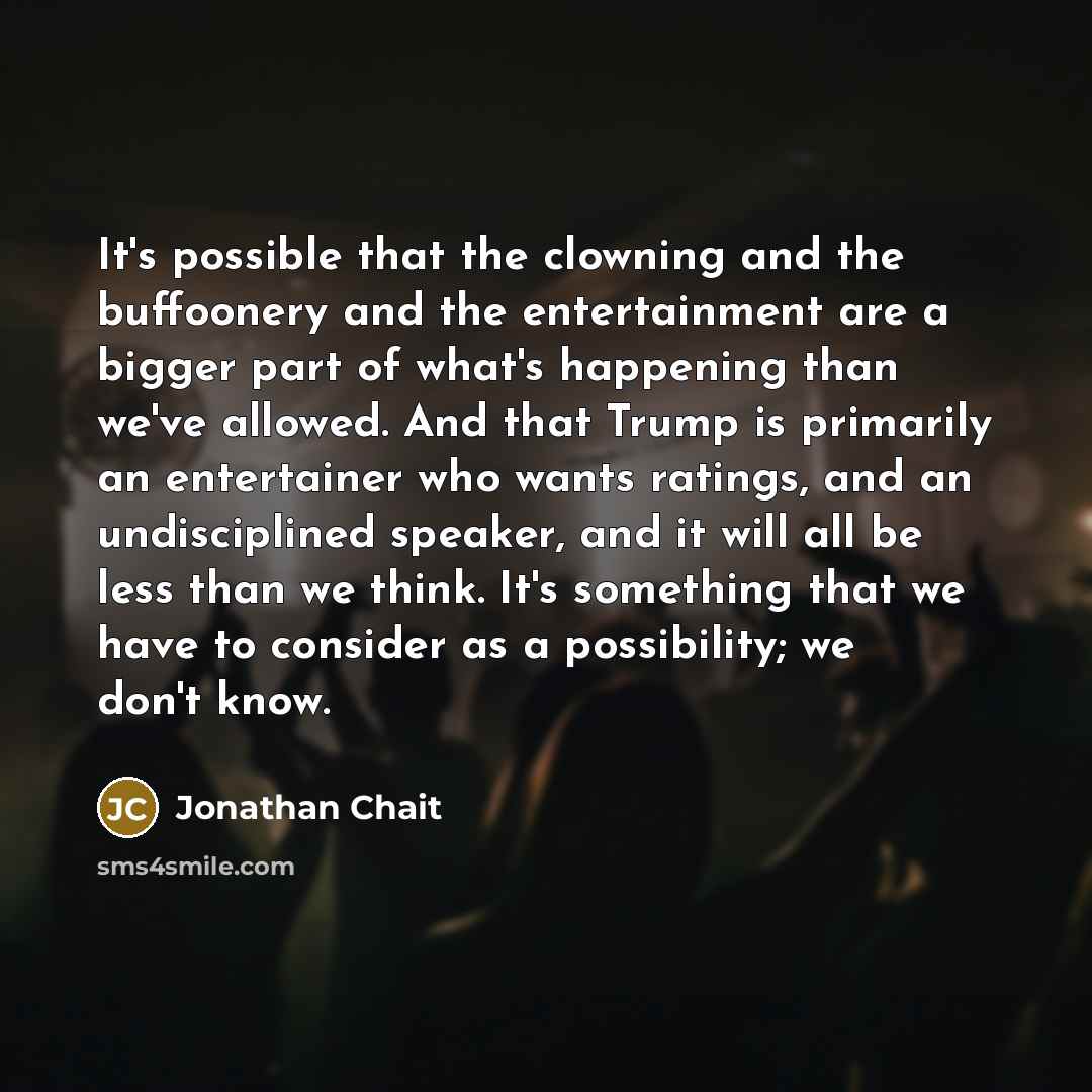 “It's possible that the clowning and the buffoonery and the…” quote by Jonathan Chait